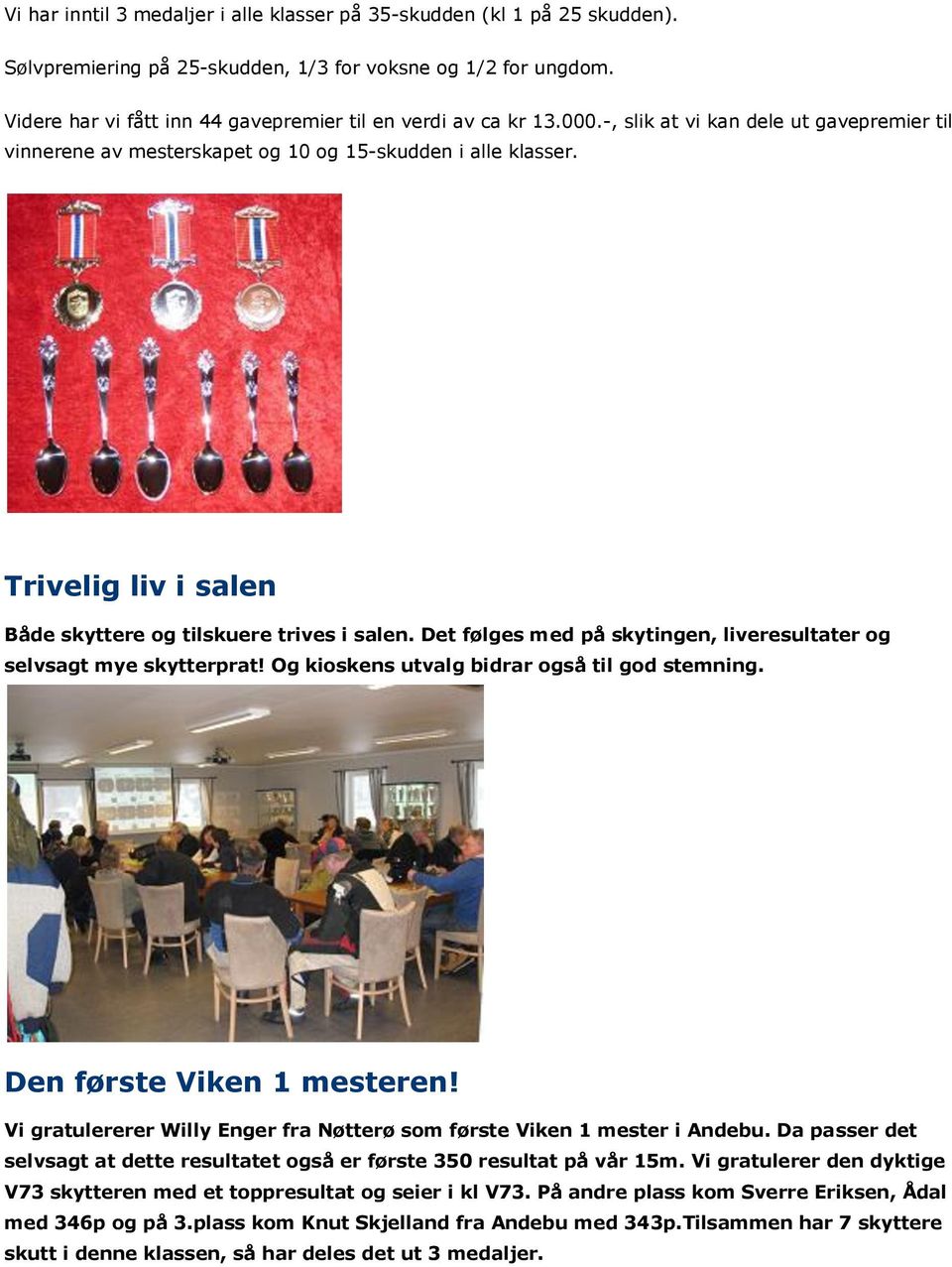 Trivelig liv i salen Både skyttere og tilskuere trives i salen. Det følges med på skytingen, liveresultater og selvsagt mye skytterprat! Og kioskens utvalg bidrar også til god stemning.