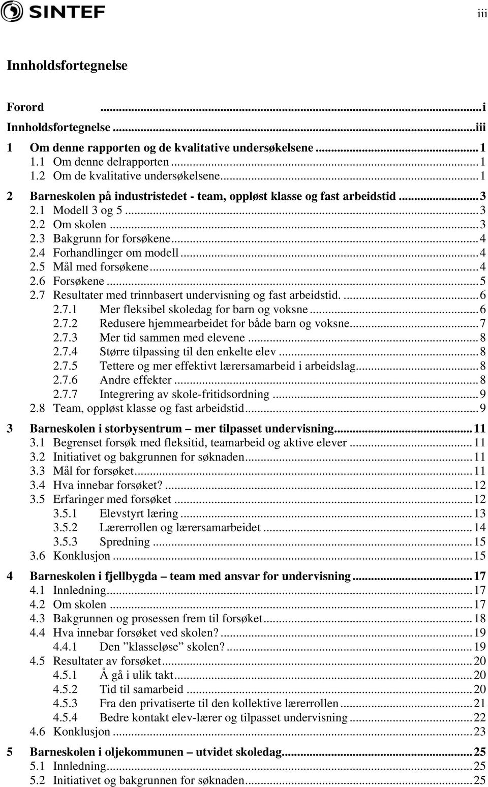 ..4 2.6 Forsøkene...5 2.7 Resultater med trinnbasert undervisning og fast arbeidstid....6 2.7.1 Mer fleksibel skoledag for barn og voksne...6 2.7.2 Redusere hjemmearbeidet for både barn og voksne...7 2.