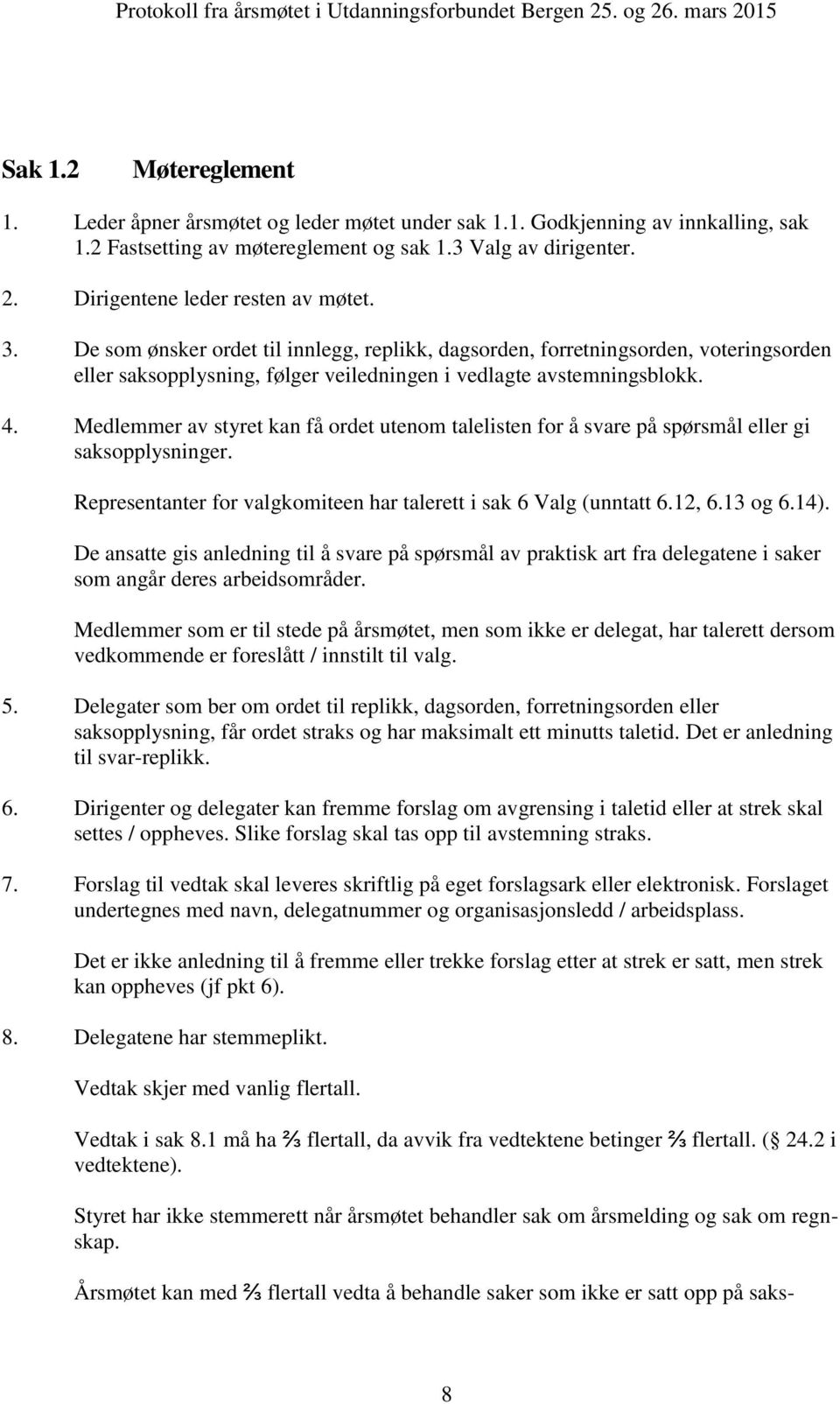 Medlemmer av styret kan få ordet utenom talelisten for å svare på spørsmål eller gi saksopplysninger. Representanter for valgkomiteen har talerett i sak 6 Valg (unntatt 6.12, 6.13 og 6.14).