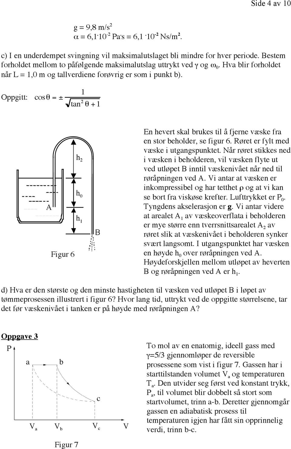 Oppgitt: cosq = ± 1 tan 2 q +1 A Figur 65 h 2 h 0 h 1 B En hevert skal brukes til å fjerne væske fra en stor beholder, se figur 6. Røret er fylt med væske i utgangspunktet.