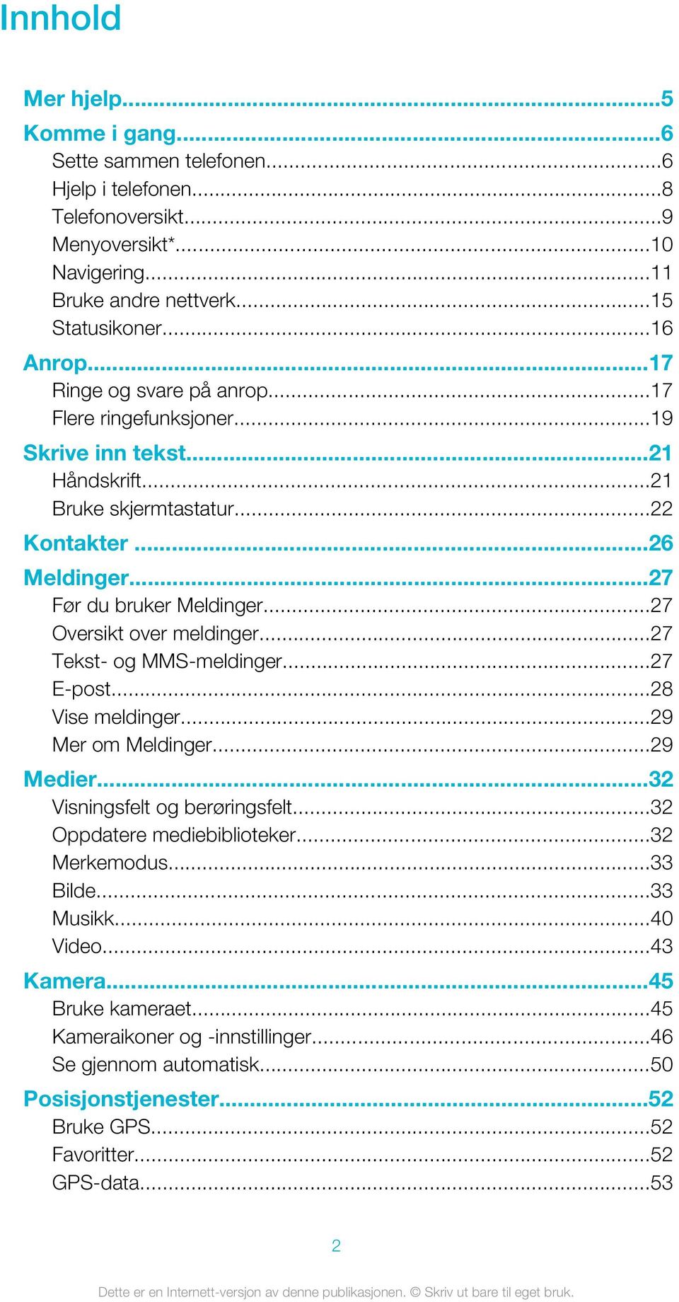 ..27 Oversikt over meldinger...27 Tekst- og MMS-meldinger...27 E-post...28 Vise meldinger...29 Mer om Meldinger...29 Medier...32 Visningsfelt og berøringsfelt...32 Oppdatere mediebiblioteker.