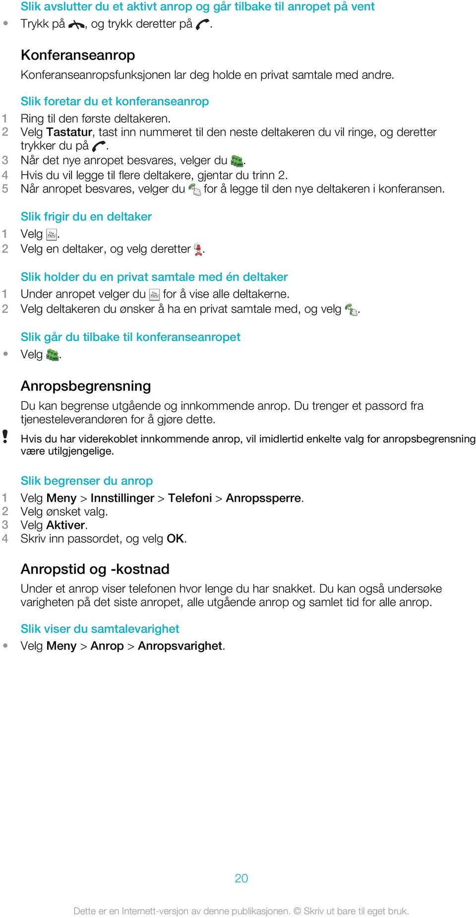 3 Når det nye anropet besvares, velger du. 4 Hvis du vil legge til flere deltakere, gjentar du trinn 2. 5 Når anropet besvares, velger du for å legge til den nye deltakeren i konferansen.