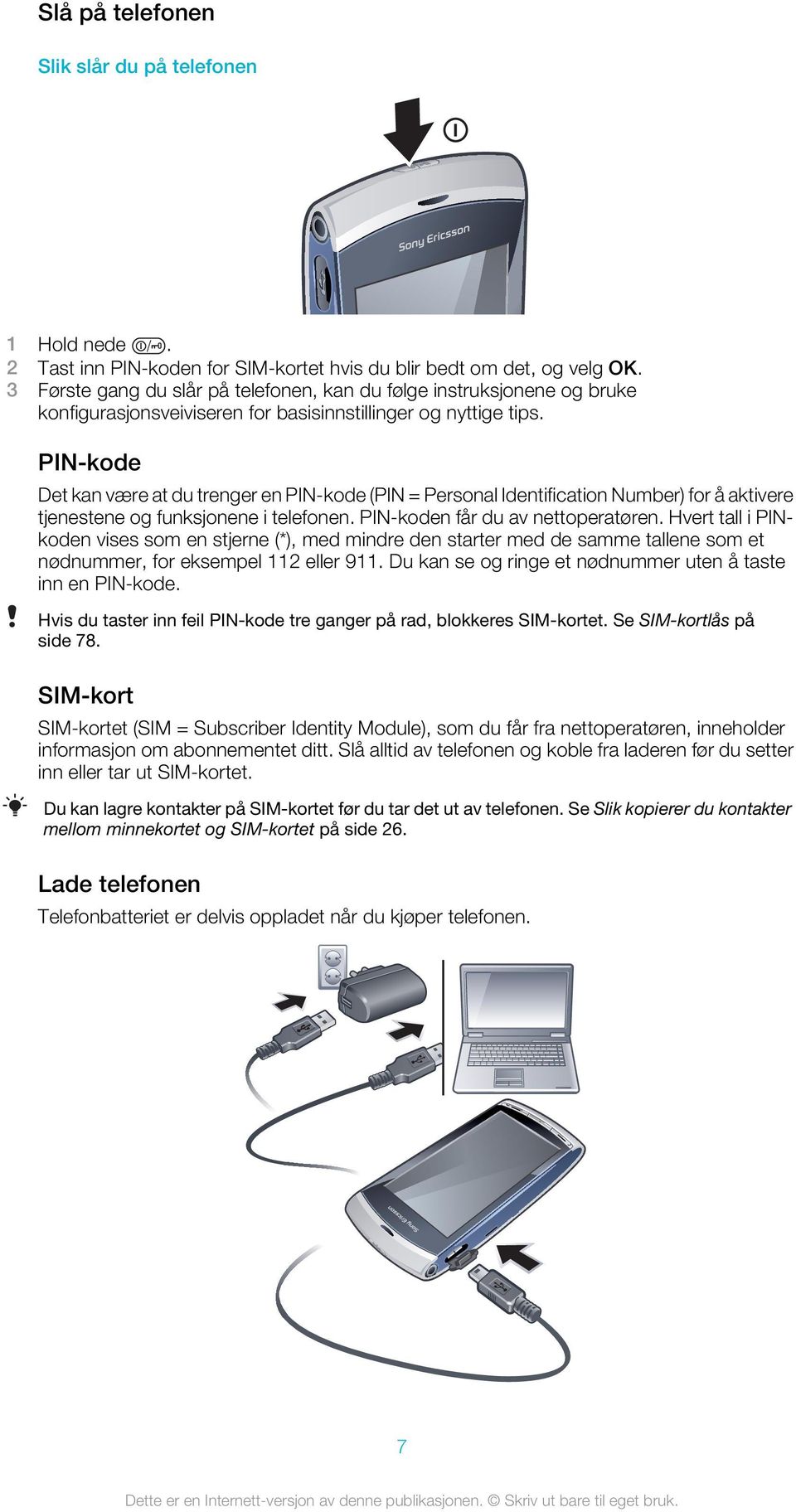 PIN-kode Det kan være at du trenger en PIN-kode (PIN = Personal Identification Number) for å aktivere tjenestene og funksjonene i telefonen. PIN-koden får du av nettoperatøren.