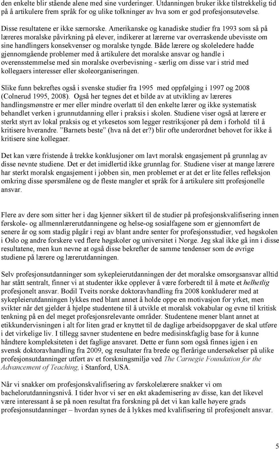 Amerikanske og kanadiske studier fra 1993 som så på læreres moralske påvirkning på elever, indikerer at lærerne var overraskende ubevisste om sine handlingers konsekvenser og moralske tyngde.