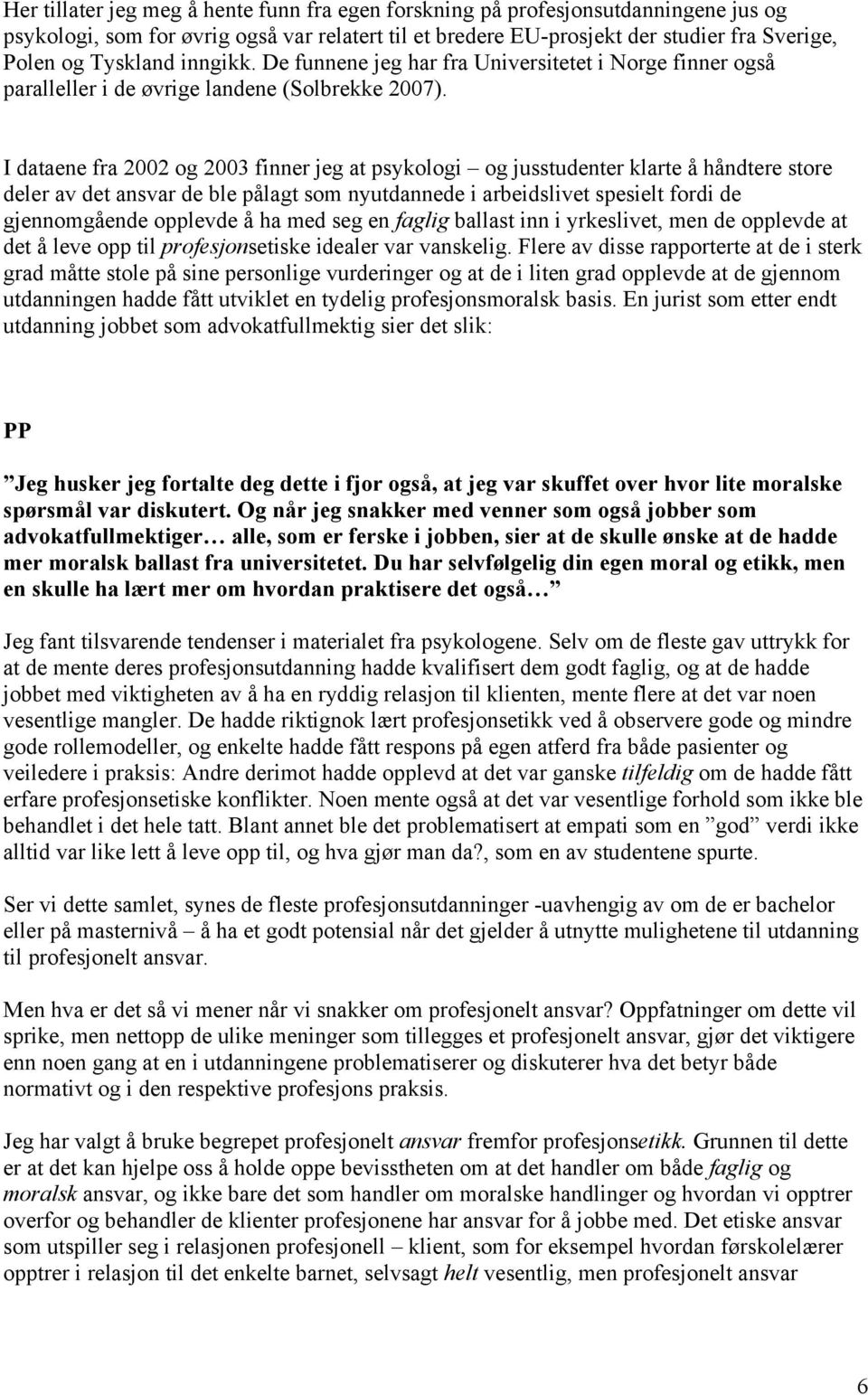 I dataene fra 2002 og 2003 finner jeg at psykologi og jusstudenter klarte å håndtere store deler av det ansvar de ble pålagt som nyutdannede i arbeidslivet spesielt fordi de gjennomgående opplevde å