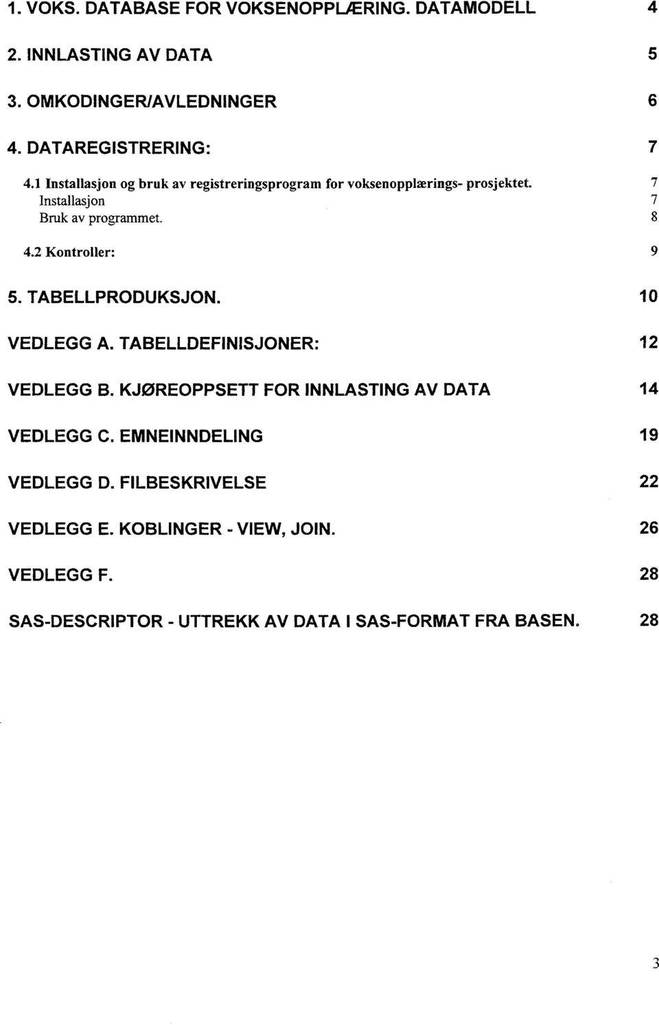 2 Kontroller: 9 5. TABELLPRODUKSJON. 10 VEDLEGG A. TABELLDEFIN1SJONER: 12 VEDLEGG B. KJØREOPPSETT FOR INNLASTING AV DATA 14 VEDLEGG C.