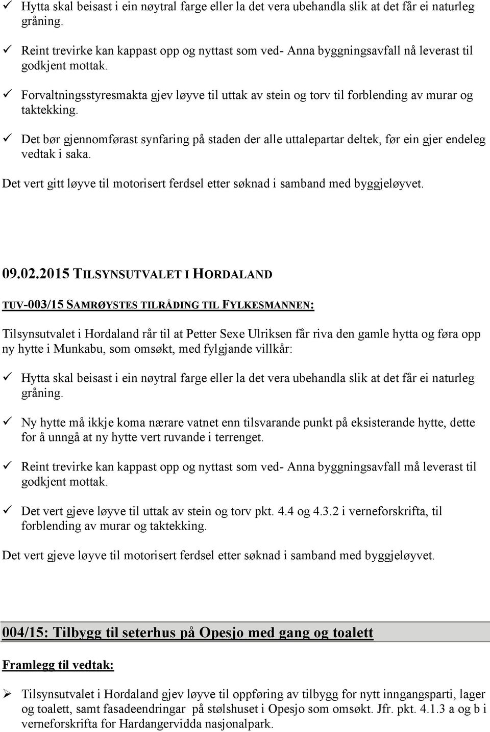 Det bør gjennomførast synfaring på staden der alle uttalepartar deltek, før ein gjer endeleg vedtak i saka. Det vert gitt løyve til motorisert ferdsel etter søknad i samband med byggjeløyvet.