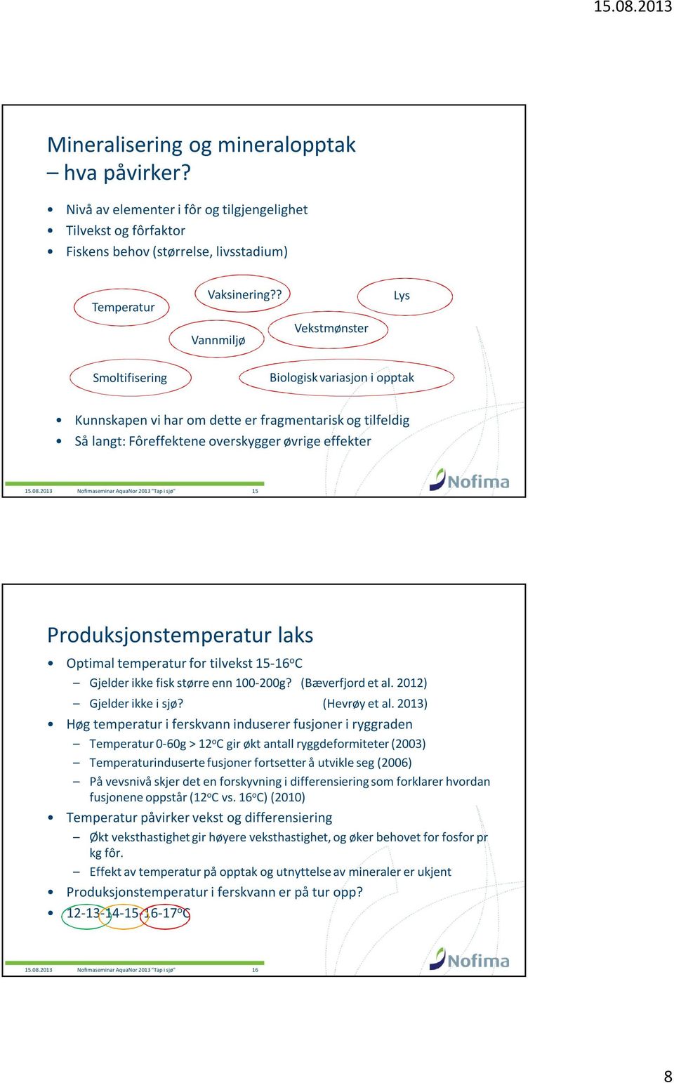 2013 Nofimaseminar AquaNor 2013 "Tap i sjø" 15 Produksjonstemperatur laks Optimal temperatur for tilvekst 15-16 o C Gjelder ikke fisk større enn 100-200g? (Bæverfjord et al. 2012) Gjelder ikke i sjø?