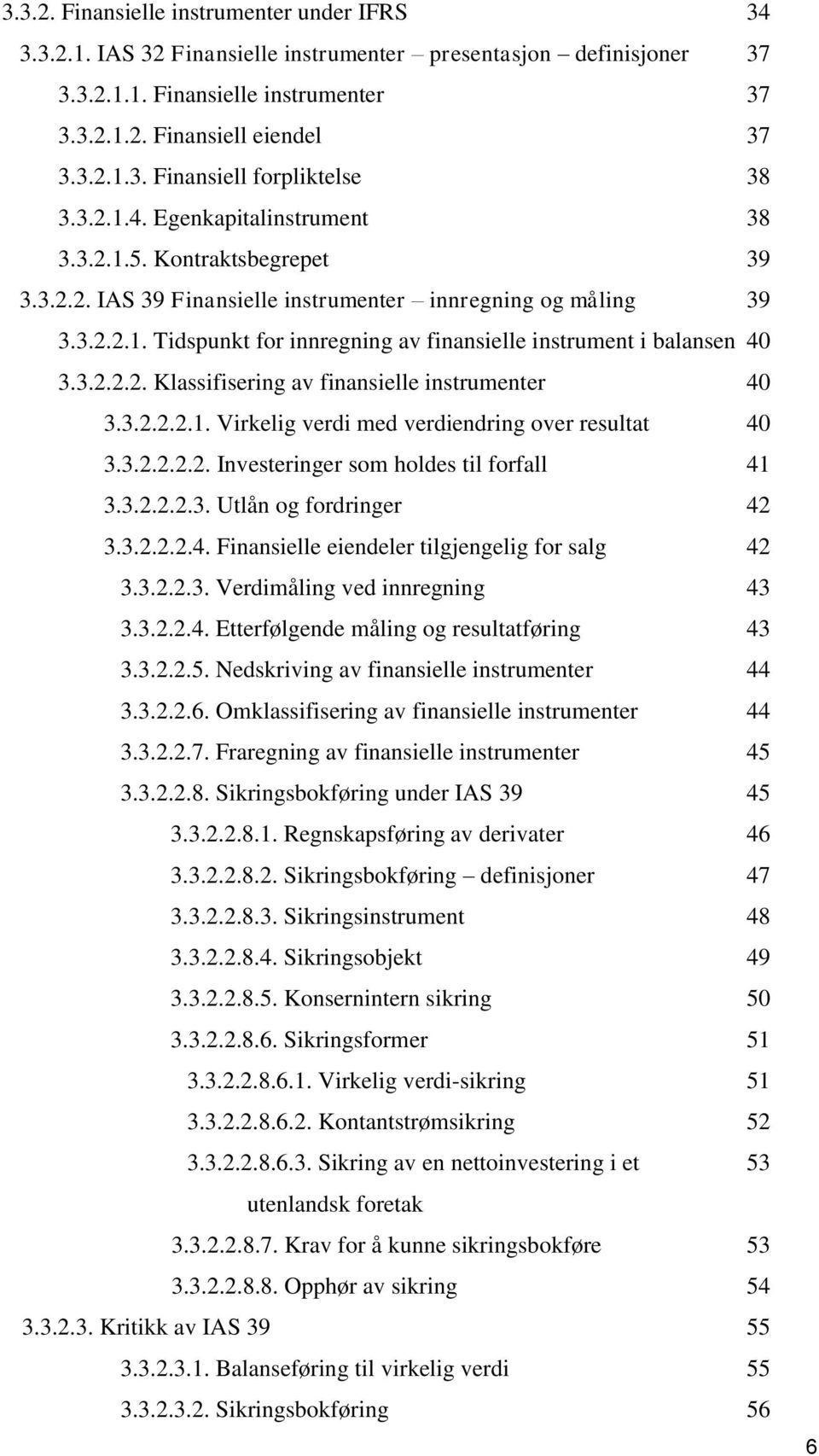 3.2.2.2. Klassifisering av finansielle instrumenter 40 3.3.2.2.2.1. Virkelig verdi med verdiendring over resultat 40 3.3.2.2.2.2. Investeringer som holdes til forfall 41 3.3.2.2.2.3. Utlån og fordringer 42 3.