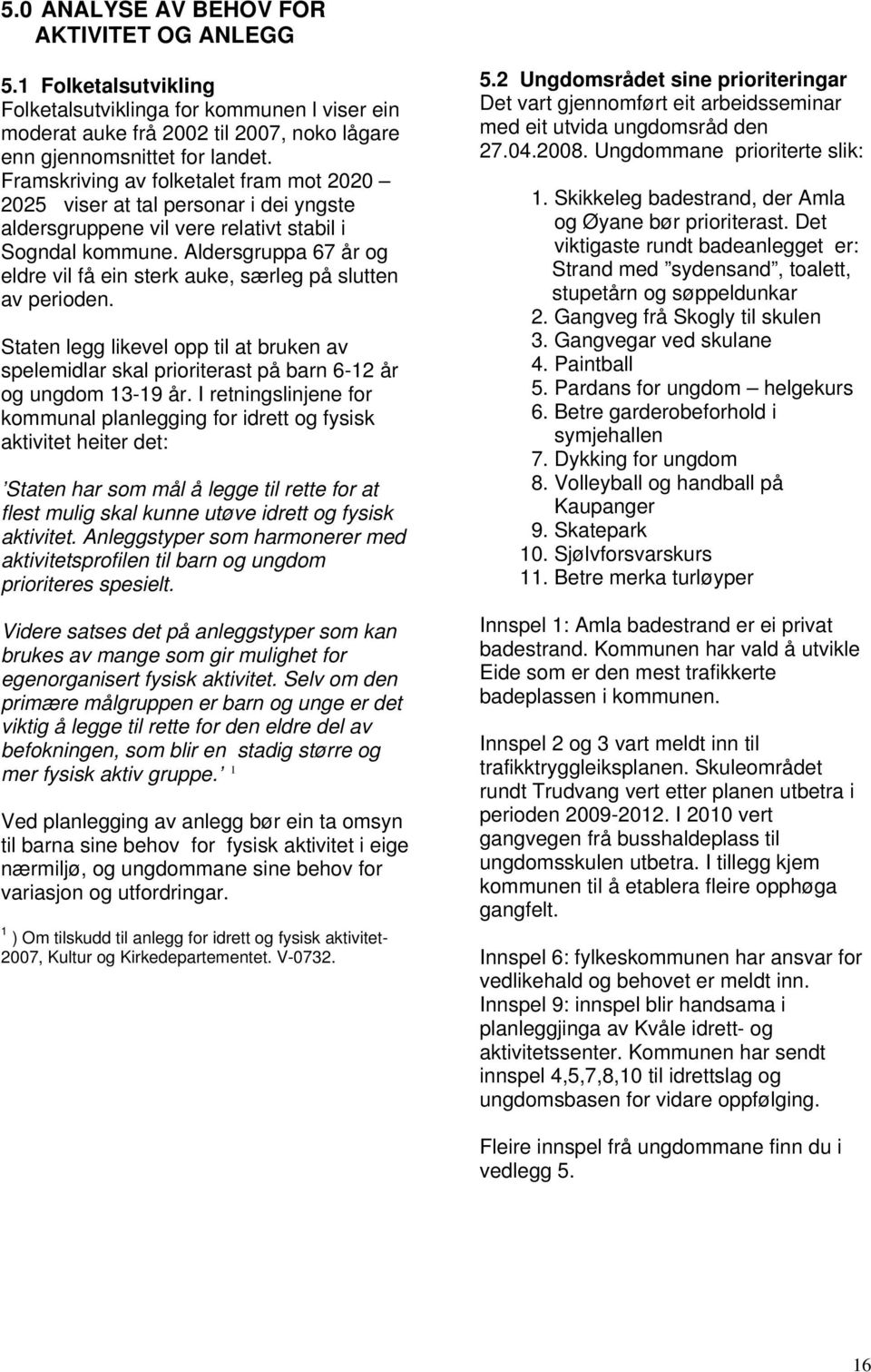 Aldersgruppa 67 år og eldre vil få ein sterk auke, særleg på slutten av perioden. Staten legg likevel opp til at bruken av spelemidlar skal prioriterast på barn 6-12 år og ungdom 13-19 år.