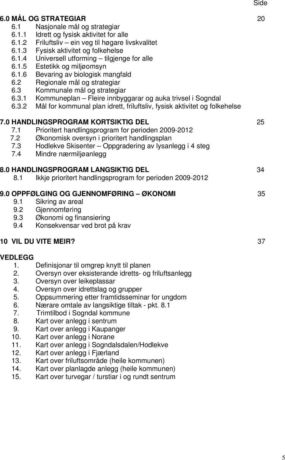 0 HANDLINGSPROGRAM KORTSIKTIG DEL 25 7.1 Prioritert handlingsprogram for perioden 2009-2012 7.2 Økonomisk oversyn i prioritert handlingsplan 7.