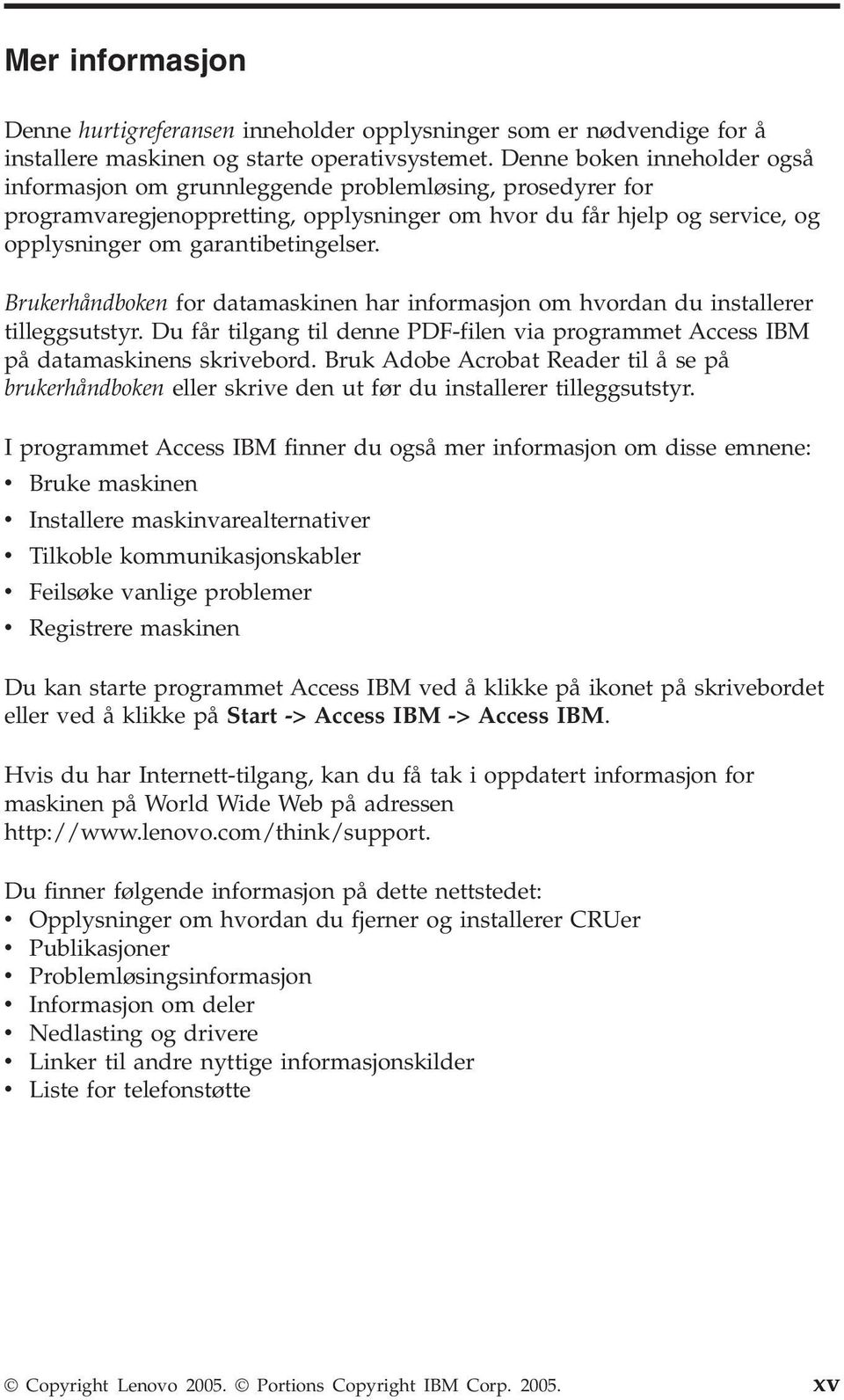 Brukerhåndboken for datamaskinen har informasjon om hvordan du installerer tilleggsutstyr. Du får tilgang til denne PDF-filen via programmet Access IBM på datamaskinens skrivebord.