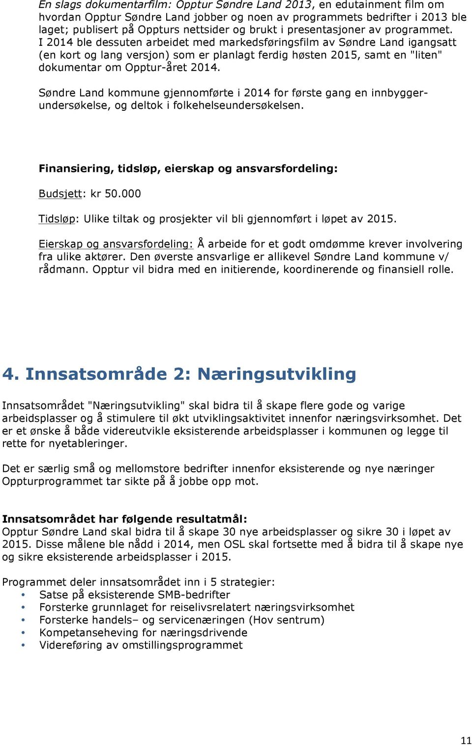 I 2014 ble dessuten arbeidet med markedsføringsfilm av Søndre Land igangsatt (en kort og lang versjon) som er planlagt ferdig høsten 2015, samt en "liten" dokumentar om Opptur-året 2014.