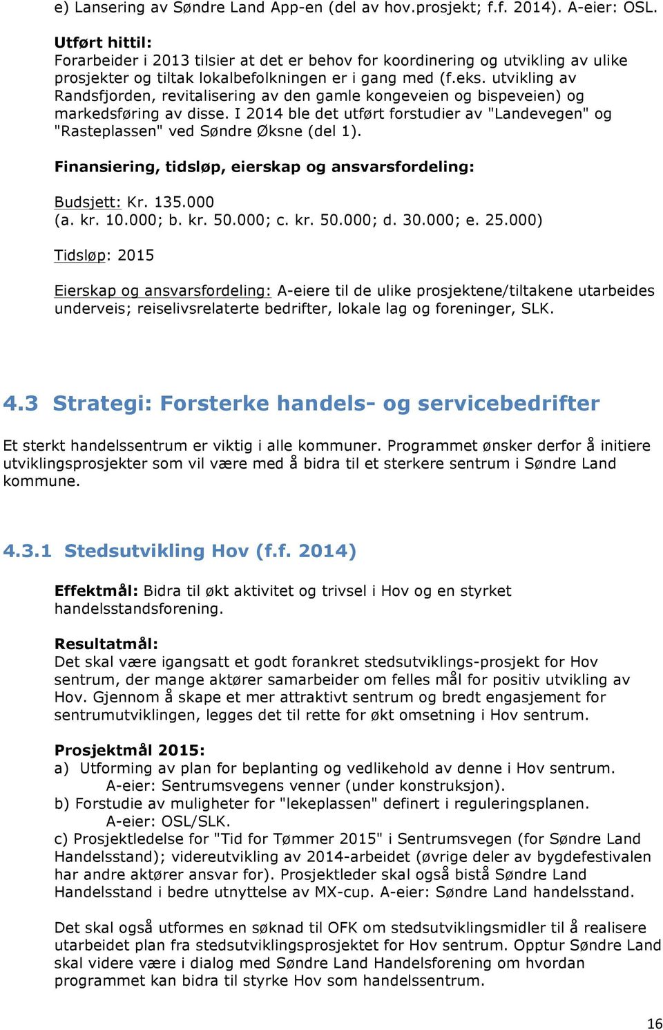 utvikling av Randsfjorden, revitalisering av den gamle kongeveien og bispeveien) og markedsføring av disse. I 2014 ble det utført forstudier av "Landevegen" og "Rasteplassen" ved Søndre Øksne (del 1).