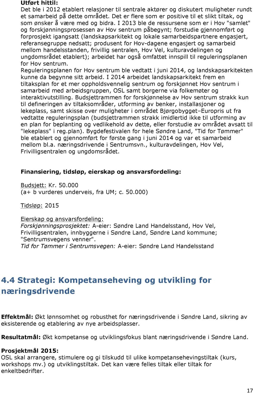 I 2013 ble de ressursene som er i Hov "samlet" og forskjønningsprosessen av Hov sentrum påbegynt; forstudie gjennomført og forprosjekt igangsatt (landskapsarkitekt og lokale samarbeidspartnere