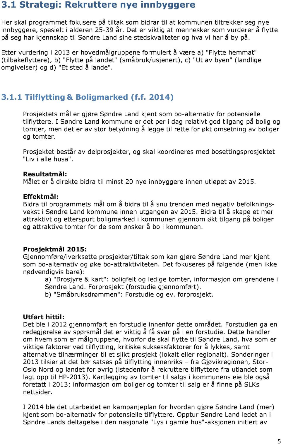 Etter vurdering i 2013 er hovedmålgruppene formulert å være a) "Flytte hemmat" (tilbakeflyttere), b) "Flytte på landet" (småbruk/usjenert), c) "Ut av byen" (landlige omgivelser) og d) "Et sted å