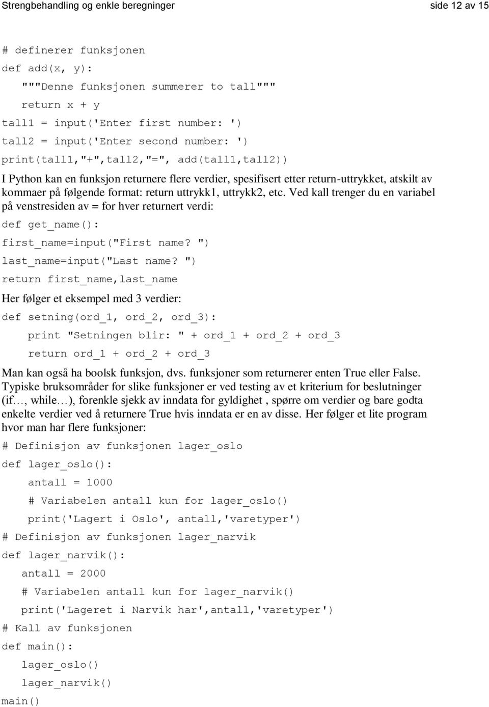 format: return uttrykk1, uttrykk2, etc. Ved kall trenger du en variabel på venstresiden av = for hver returnert verdi: def get_name(): first_name=input("first name? ") last_name=input("last name?