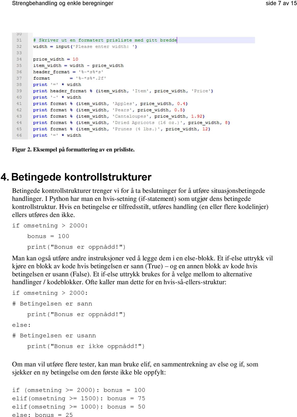 I Python har man en hvis-setning (if-statement) som utgjør dens betingede kontrollstruktur. Hvis en betingelse er tilfredsstilt, utføres handling (en eller flere kodelinjer) ellers utføres den ikke.