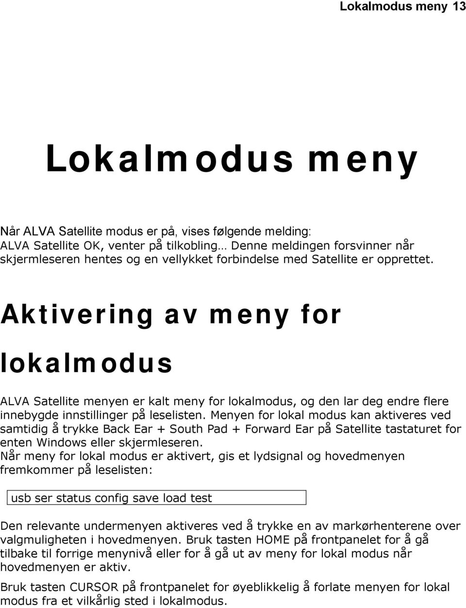 Menyen for lokal modus kan aktiveres ved samtidig å trykke Back Ear + South Pad + Forward Ear på Satellite tastaturet for enten Windows eller skjermleseren.