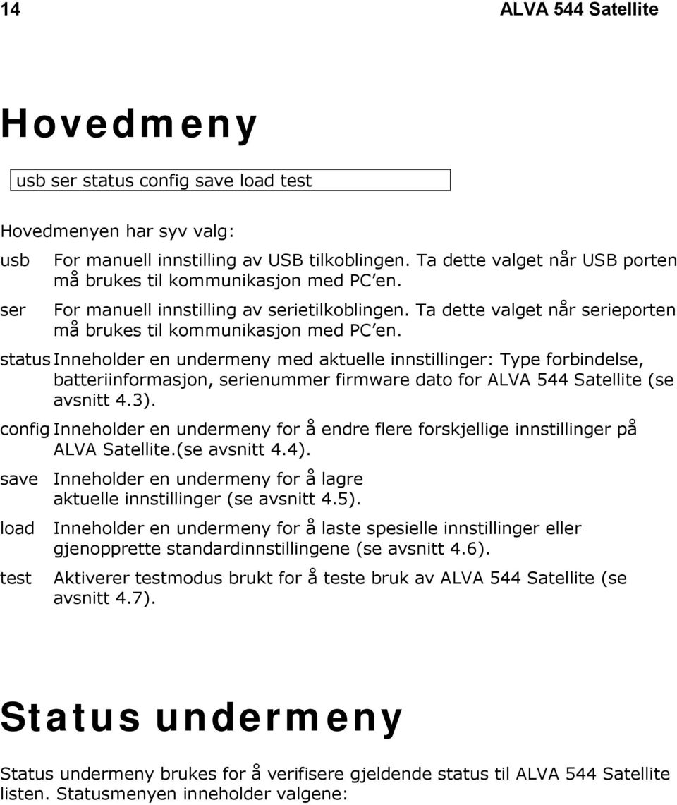 status Inneholder en undermeny med aktuelle innstillinger: Type forbindelse, batteriinformasjon, serienummer firmware dato for ALVA 544 Satellite (se avsnitt 4.3).