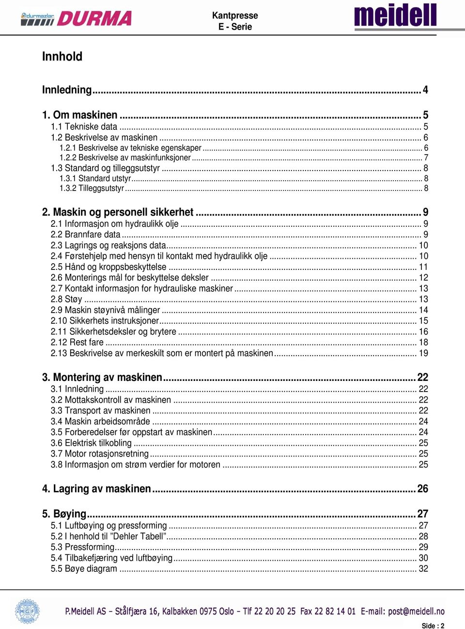 .. 10 2.4 Førstehjelp med hensyn til kontakt med hydraulikk olje... 10 2.5 Hånd og kroppsbeskyttelse... 11 2.6 Monterings mål for beskyttelse deksler... 12 2.