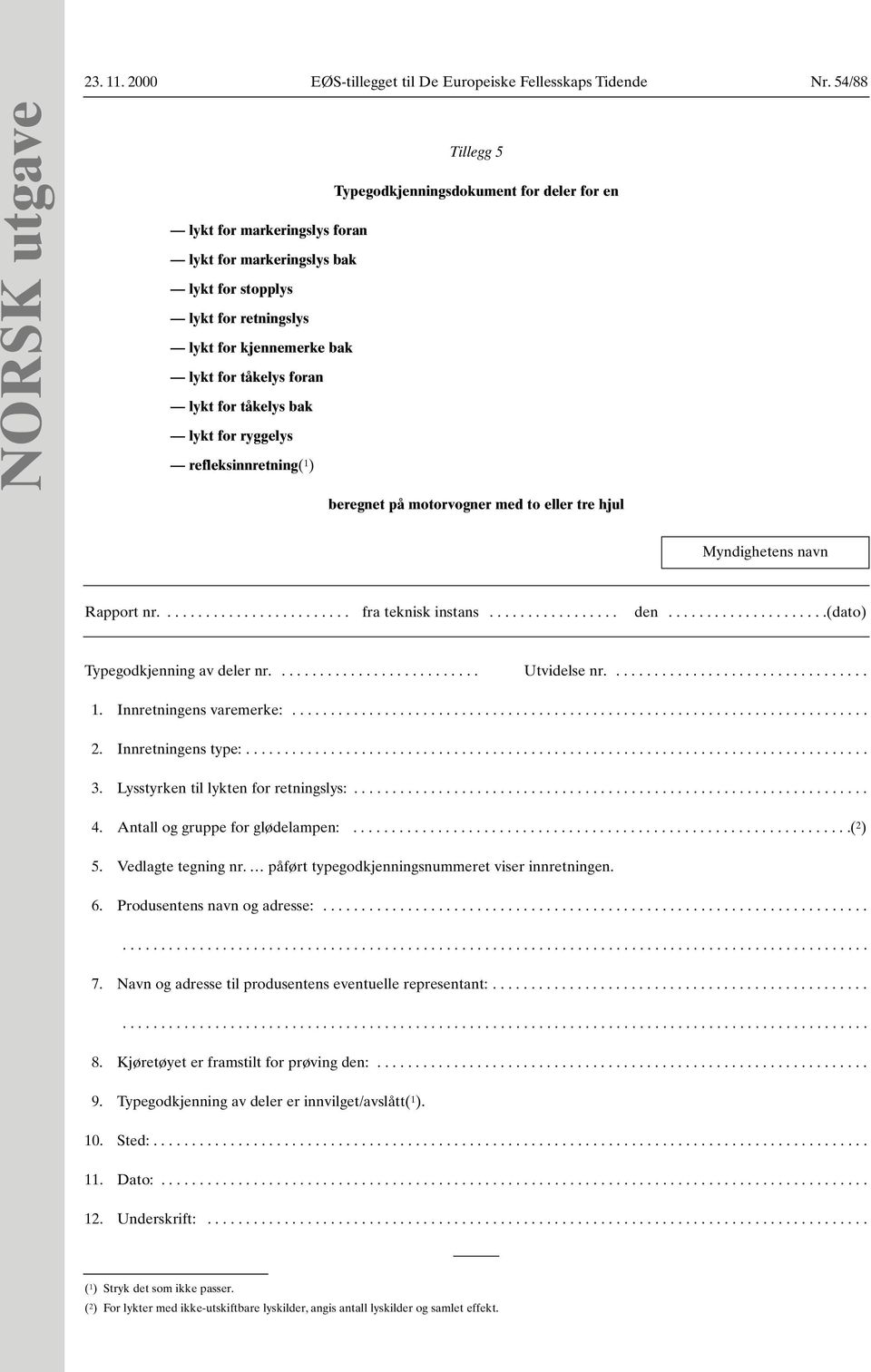 tåkelys foran lykt for tåkelys bak lykt for ryggelys refleksinnretning( 1 ) beregnet på motorvogner med to eller tre hjul Myndighetens navn Rapport nr......................... fra teknisk instans.