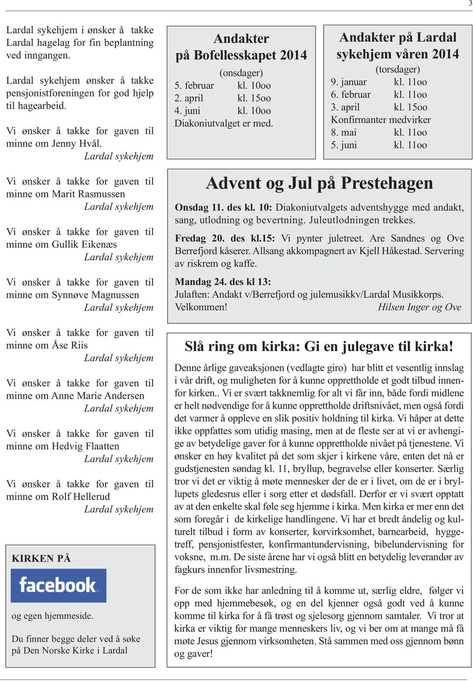 Du finner begge deler ved å søke på Den Norske Kirke i Lardal Andakter på Bofellesskapet 2014 (onsdager) 5. februar kl. 10oo 2. april kl. 15oo 4. juni kl. 10oo Diakoniutvalget er med.