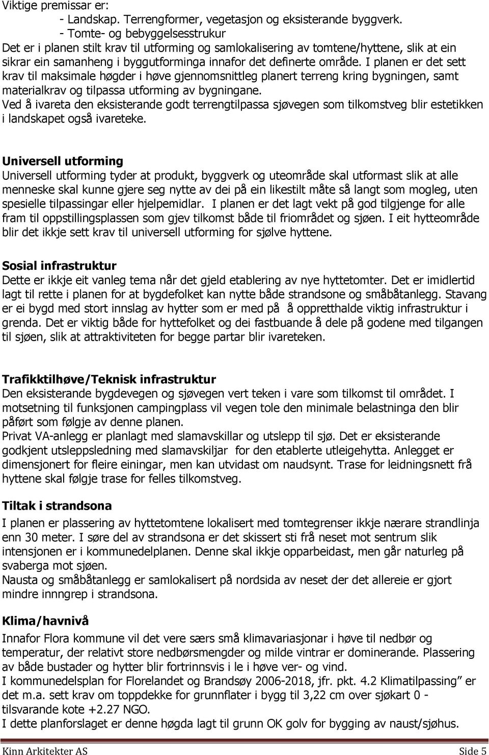 I planen er det sett krav til maksimale høgder i høve gjennomsnittleg planert terreng kring bygningen, samt materialkrav og tilpassa utforming av bygningane.