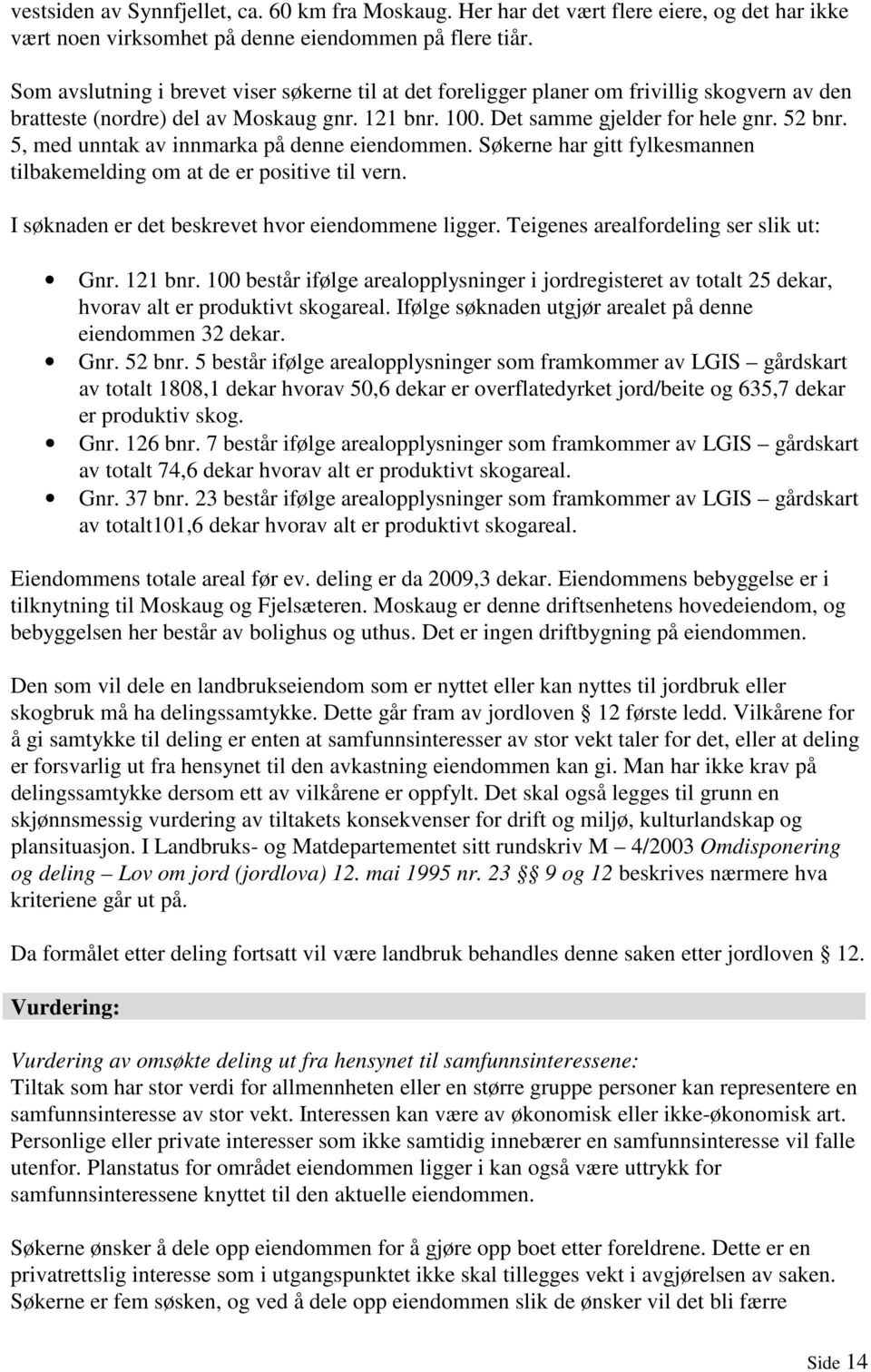 5, med unntak av innmarka på denne eiendommen. Søkerne har gitt fylkesmannen tilbakemelding om at de er positive til vern. I søknaden er det beskrevet hvor eiendommene ligger.