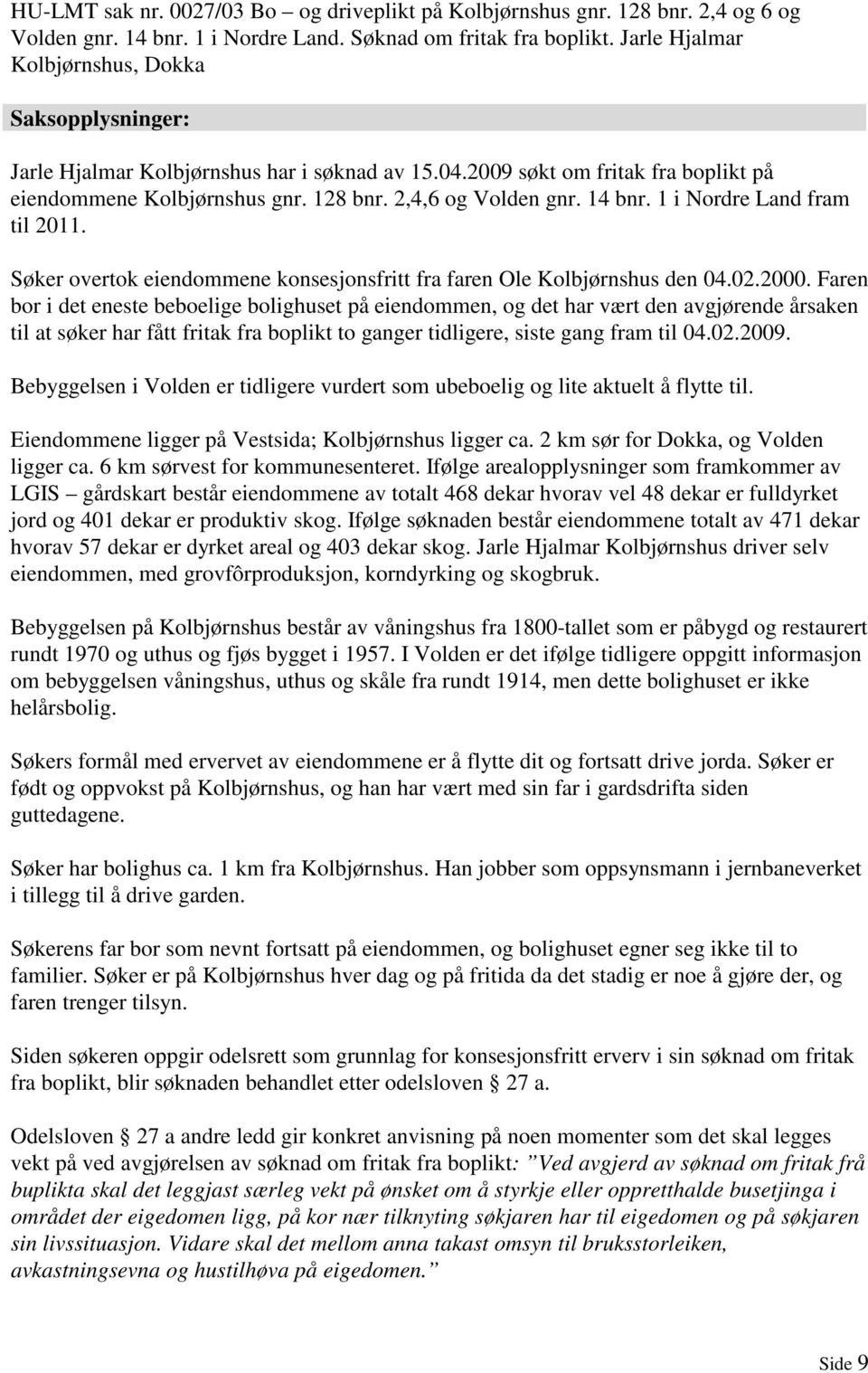 14 bnr. 1 i Nordre Land fram til 2011. Søker overtok eiendommene konsesjonsfritt fra faren Ole Kolbjørnshus den 04.02.2000.