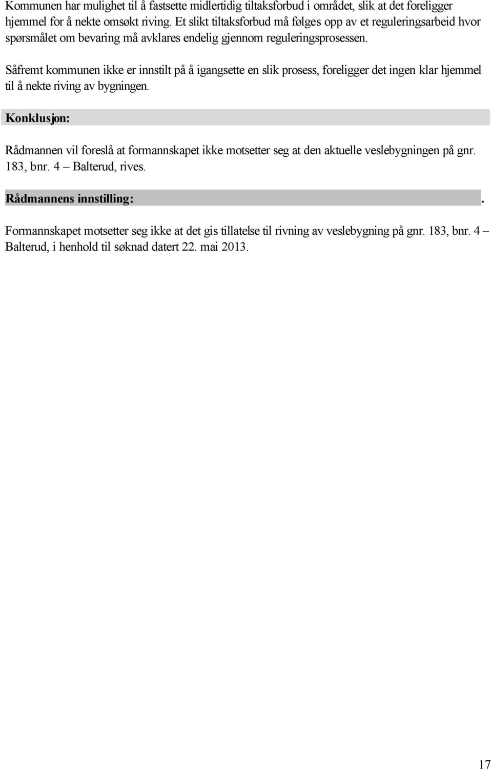 Såfremt kommunen ikke er innstilt på å igangsette en slik prosess, foreligger det ingen klar hjemmel til å nekte riving av bygningen.