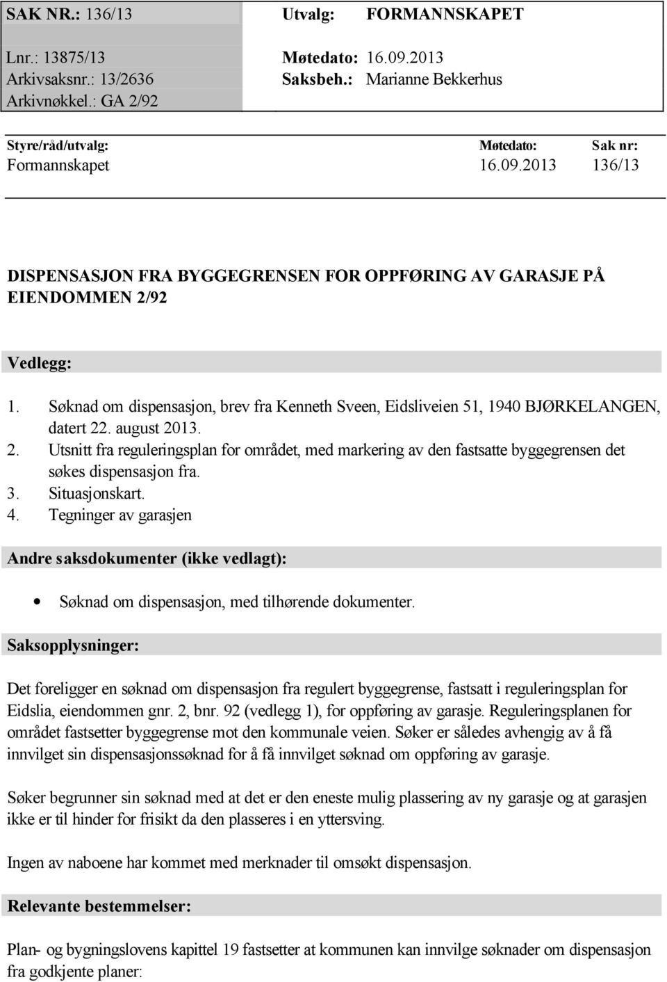 august 2013. 2. Utsnitt fra reguleringsplan for området, med markering av den fastsatte byggegrensen det søkes dispensasjon fra. 3. Situasjonskart. 4.