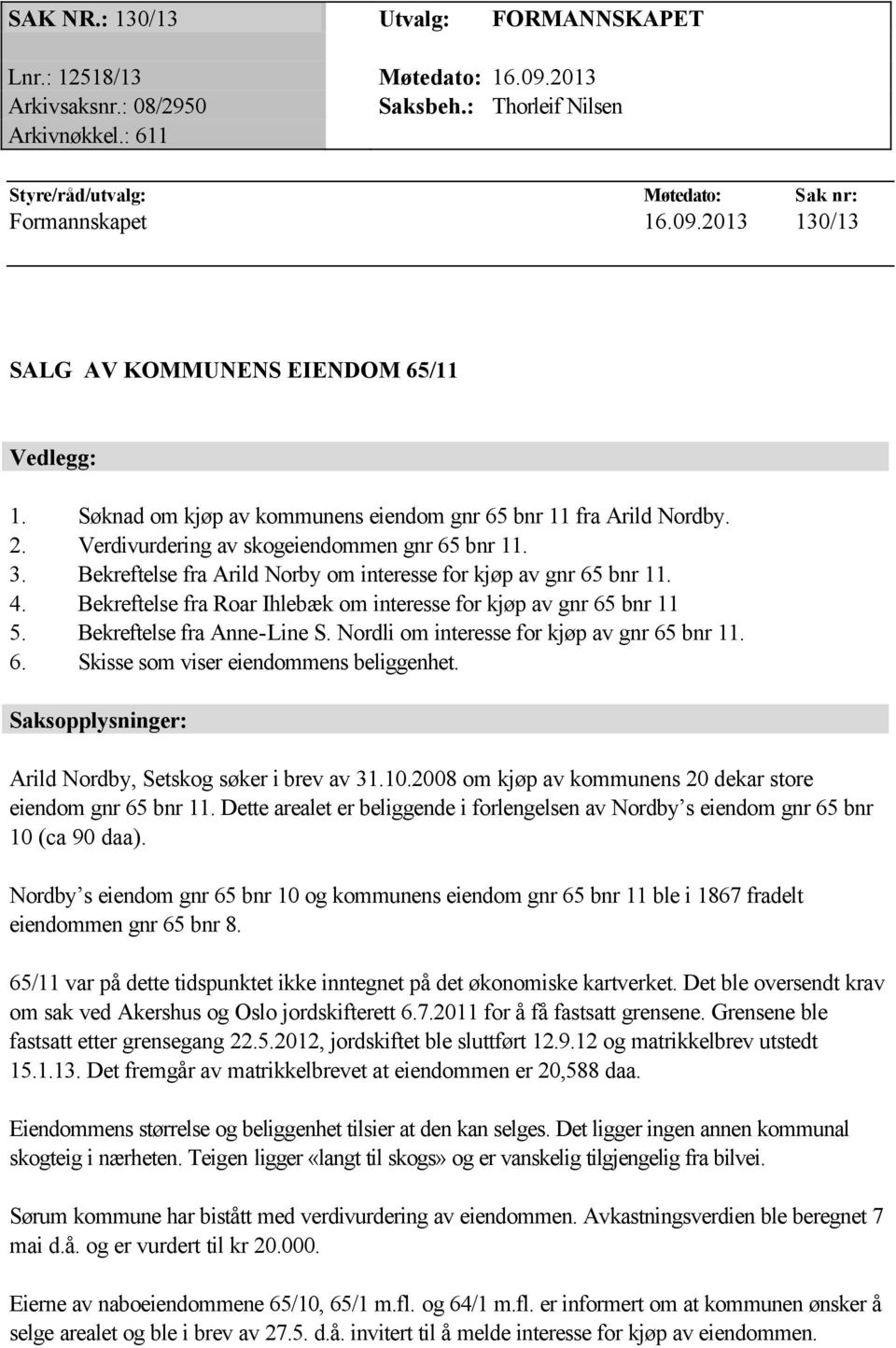 Bekreftelse fra Roar Ihlebæk om interesse for kjøp av gnr 65 bnr 11 5. Bekreftelse fra Anne-Line S. Nordli om interesse for kjøp av gnr 65 bnr 11. 6. Skisse som viser eiendommens beliggenhet.