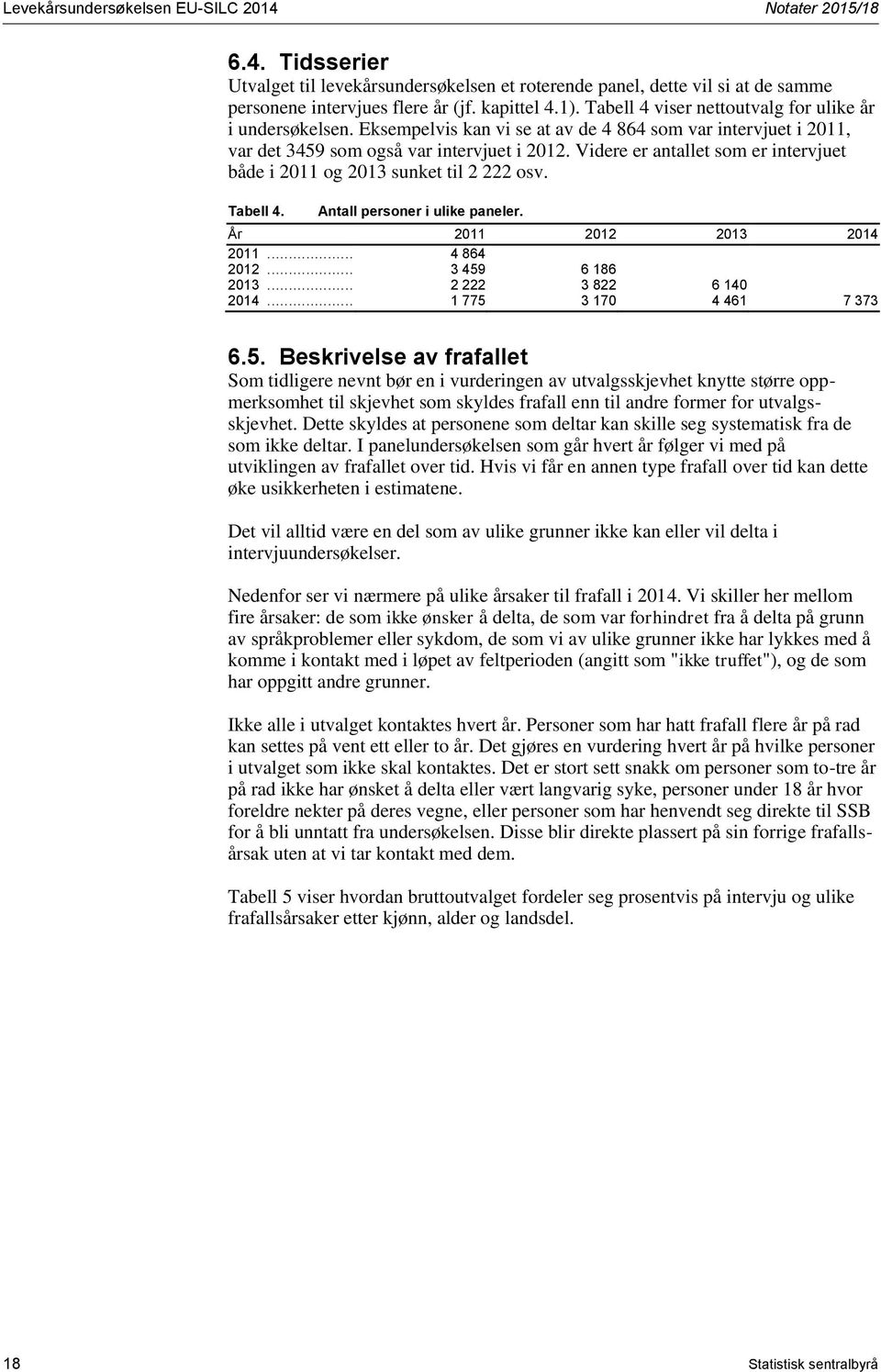 Videre er antallet som er intervjuet både i 2011 og 2013 sunket til 2 222 osv. Tabell 4. Antall personer i ulike paneler. År 2011 2012 2013 2014 2011... 4 864 2012... 3 459 6 186 2013.