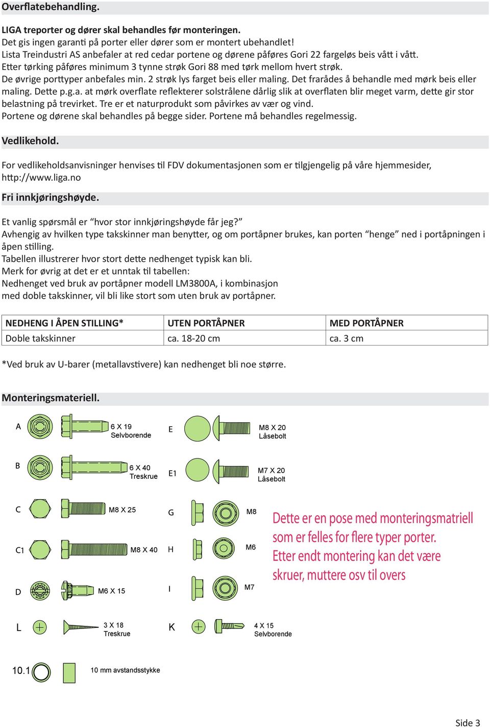 De øvrige porttyper anbefales min. 2 strøk lys farget beis eller maling. Det frarådes å behandle med mørk beis eller maling. Dette p.g.a. at mørk overflate reflekterer solstrålene dårlig slik at overflaten blir meget varm, dette gir stor belastning på trevirket.