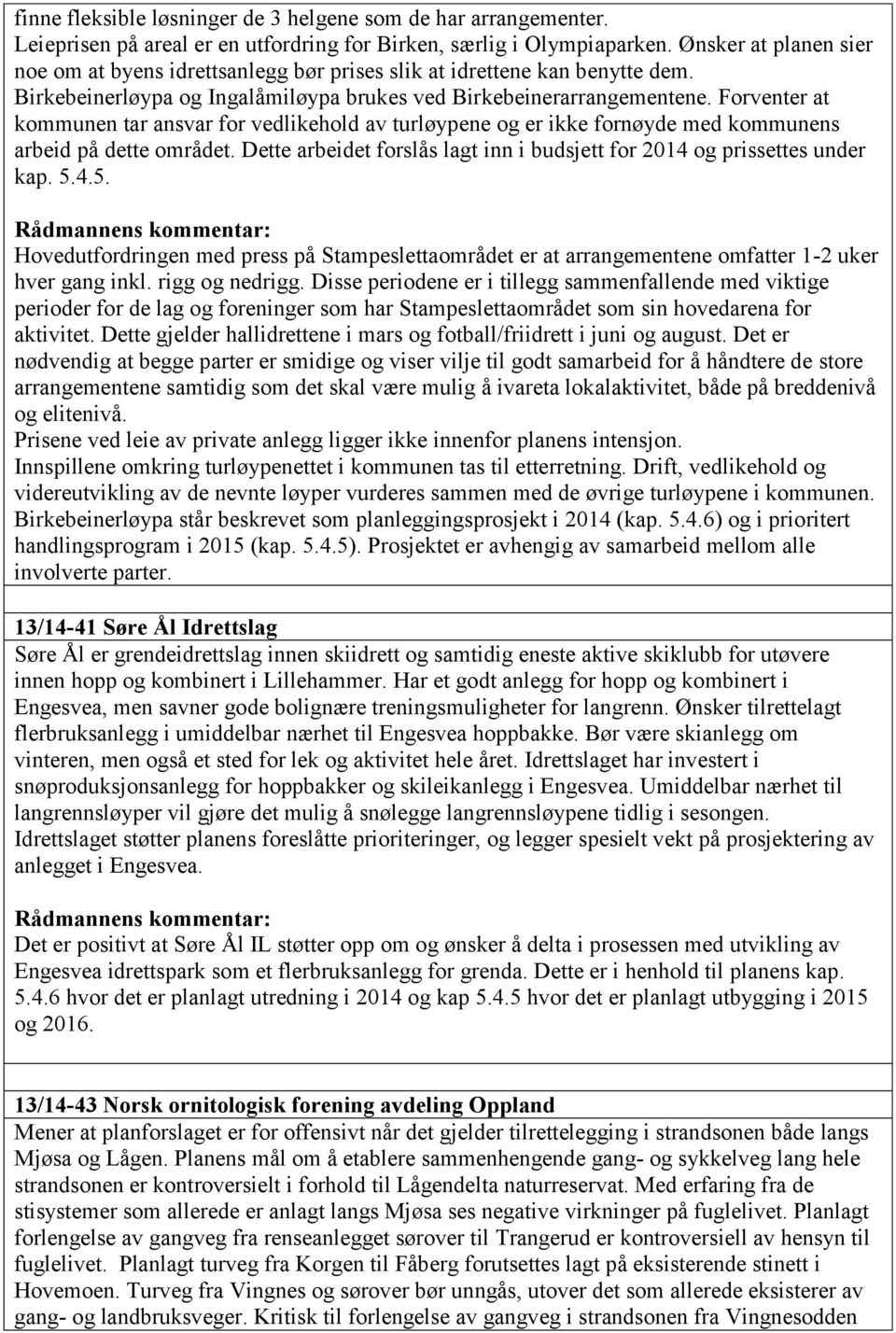 Forventer at kommunen tar ansvar for vedlikehold av turløypene og er ikke fornøyde med kommunens arbeid på dette området. Dette arbeidet forslås lagt inn i budsjett for 2014 og prissettes under kap.