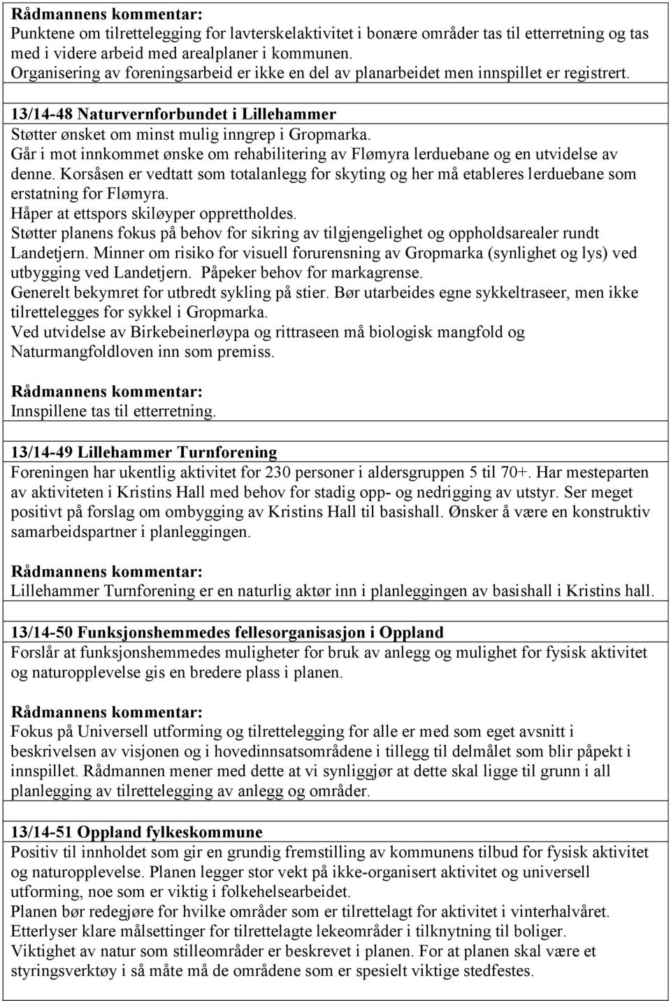 Går i mot innkommet ønske om rehabilitering av Flømyra lerduebane og en utvidelse av denne. Korsåsen er vedtatt som totalanlegg for skyting og her må etableres lerduebane som erstatning for Flømyra.