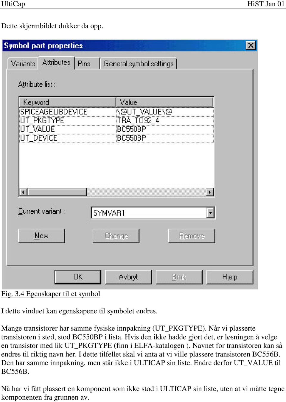 Hvis den ikke hadde gjort det, er løsningen å velge en transistor med lik UT_PKGTYPE (finn i ELFA-katalogen ). Navnet for transistoren kan så endres til riktig navn her.