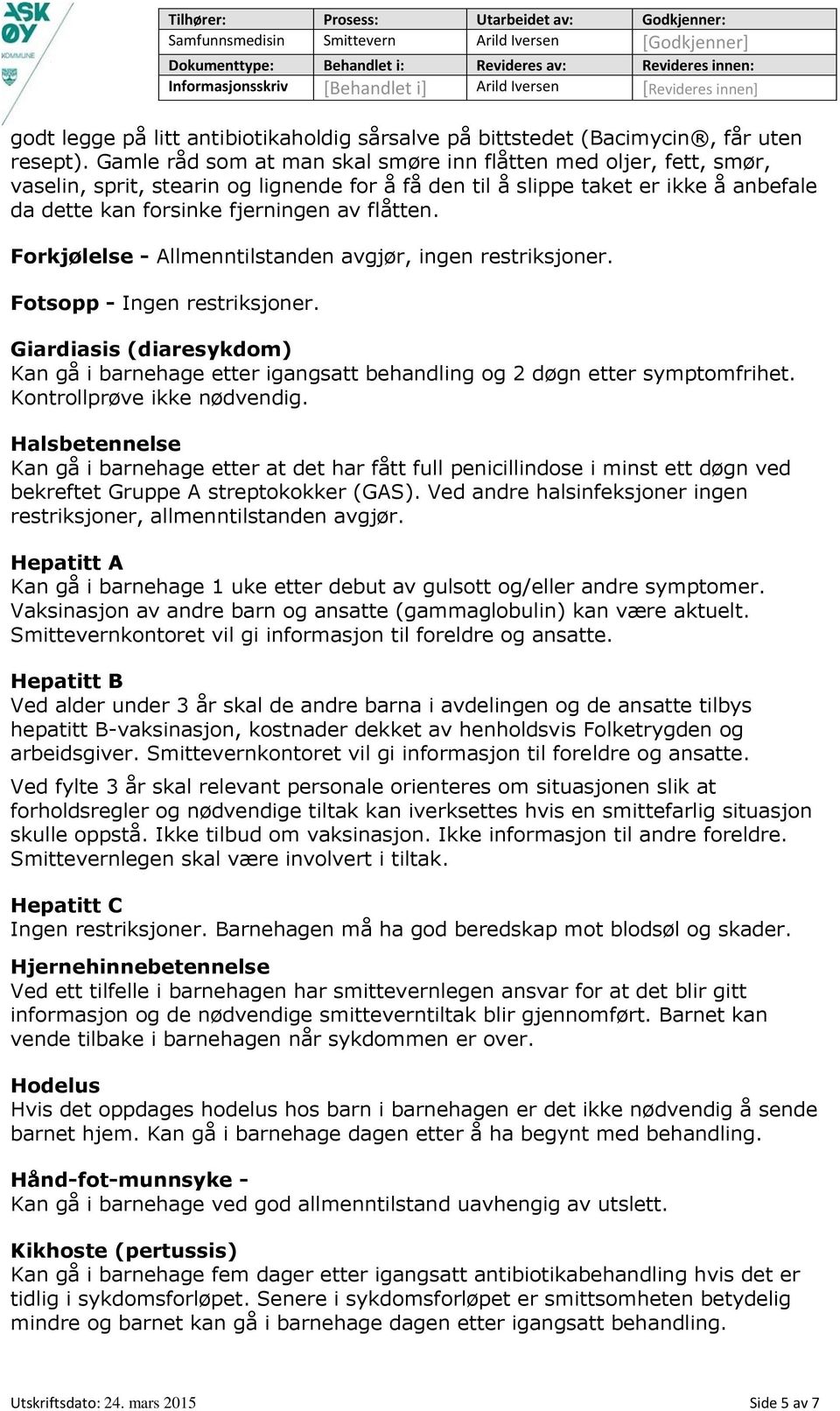 Forkjølelse - Allmenntilstanden avgjør, ingen restriksjoner. Fotsopp - Ingen restriksjoner. Giardiasis (diaresykdom) Kan gå i barnehage etter igangsatt behandling og 2 døgn etter symptomfrihet.