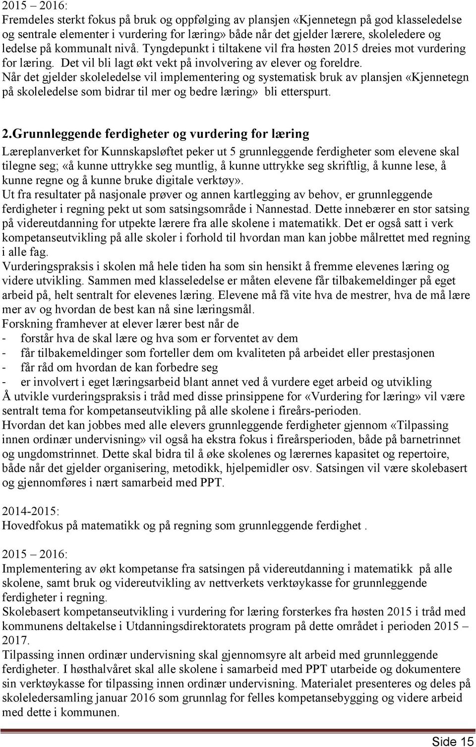 Når det gjelder skoleledelse vil implementering og systematisk bruk av plansjen «Kjennetegn på skoleledelse som bidrar til mer og bedre læring» bli etterspurt. 2.