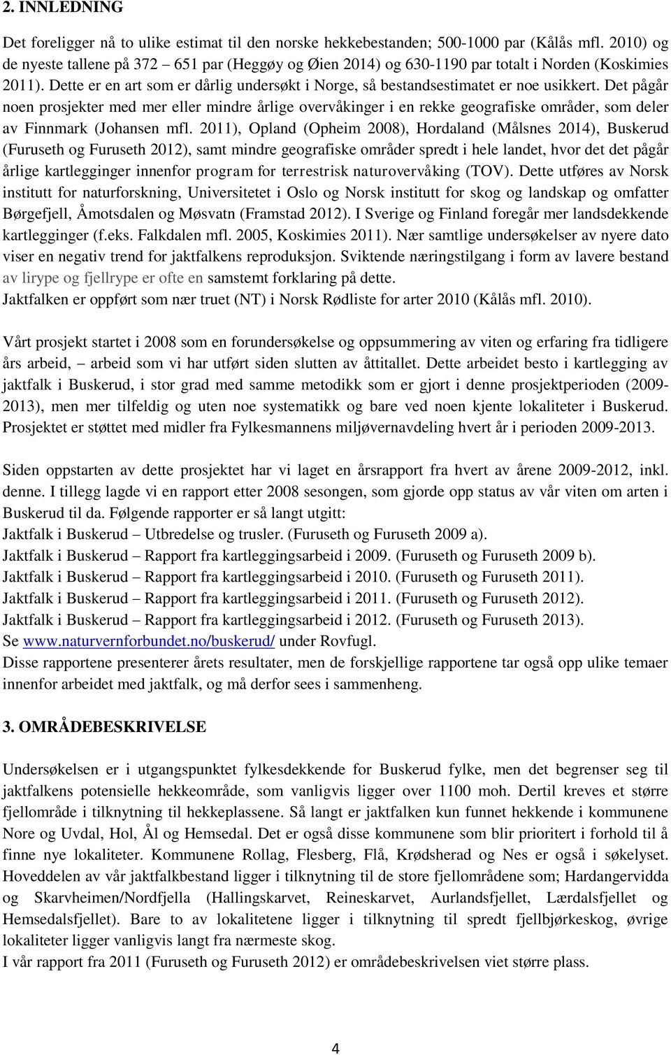 Det pågår noen prosjekter med mer eller mindre årlige overvåkinger i en rekke geografiske områder, som deler av Finnmark (Johansen mfl.