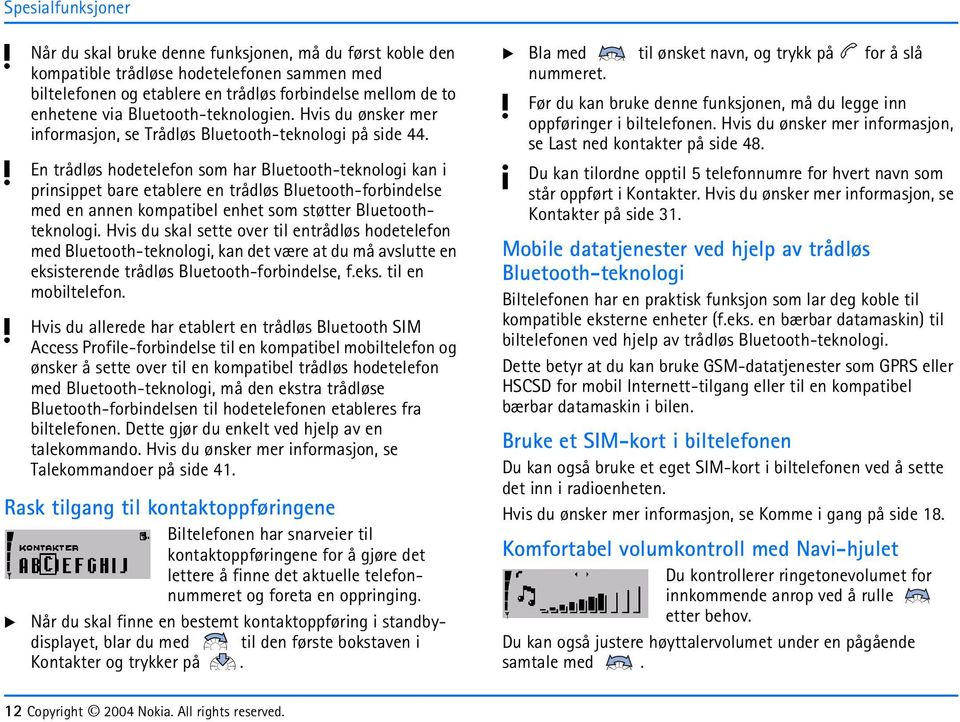 En trådløs hodetelefon som har Bluetooth-teknologi kan i prinsippet bare etablere en trådløs Bluetooth-forbindelse med en annen kompatibel enhet som støtter Bluetoothteknologi.