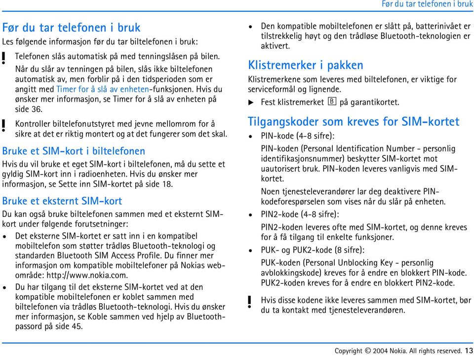 Hvis du ønsker mer informasjon, se Timer for å slå av enheten på side 36. Kontroller biltelefonutstret med jevne mellomrom for å sikre at det er riktig montert og at det fungerer som det skal.