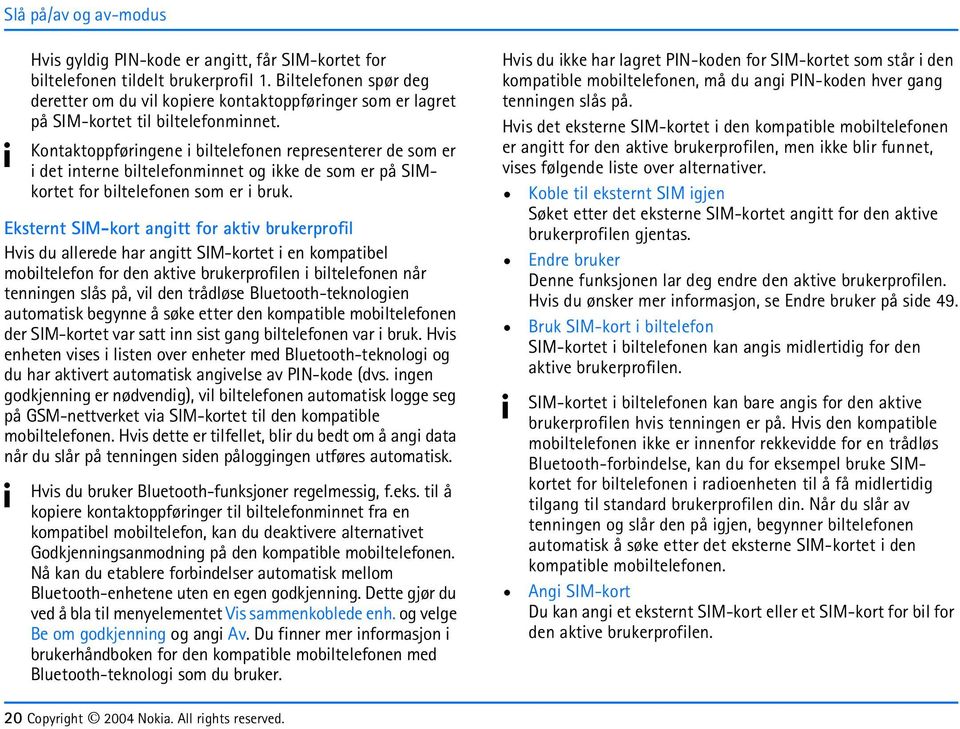 Kontaktoppføringene i biltelefonen representerer de som er i det interne biltelefonminnet og ikke de som er på SIMkortet for biltelefonen som er i bruk.