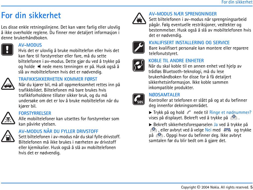 Dette gjør du ved å trkke på og holde nede mens tenningen er på. Husk også å slå av mobiltelefonen hvis det er nødvendig.