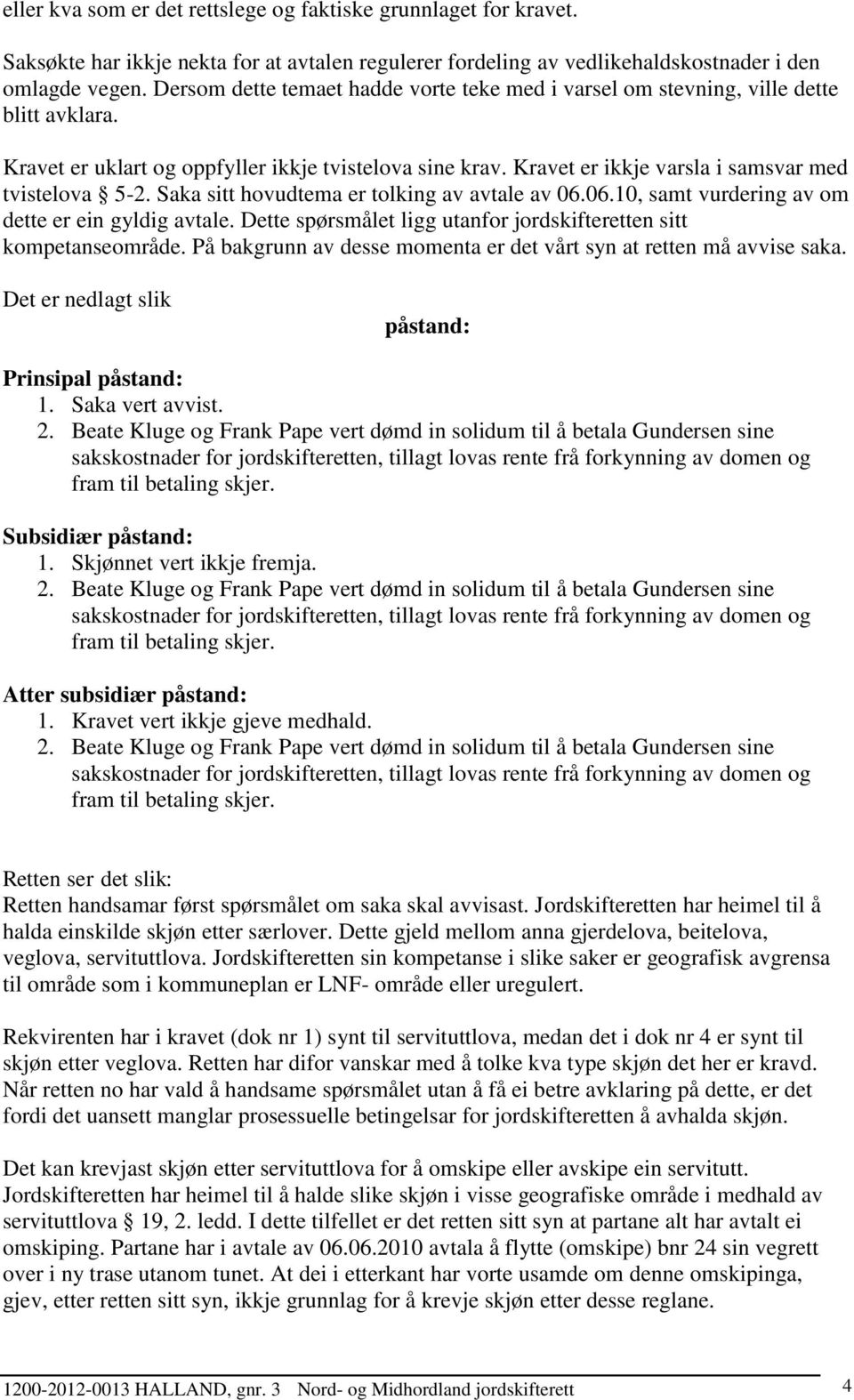 Saka sitt hovudtema er tolking av avtale av 06.06.10, samt vurdering av om dette er ein gyldig avtale. Dette spørsmålet ligg utanfor jordskifteretten sitt kompetanseområde.