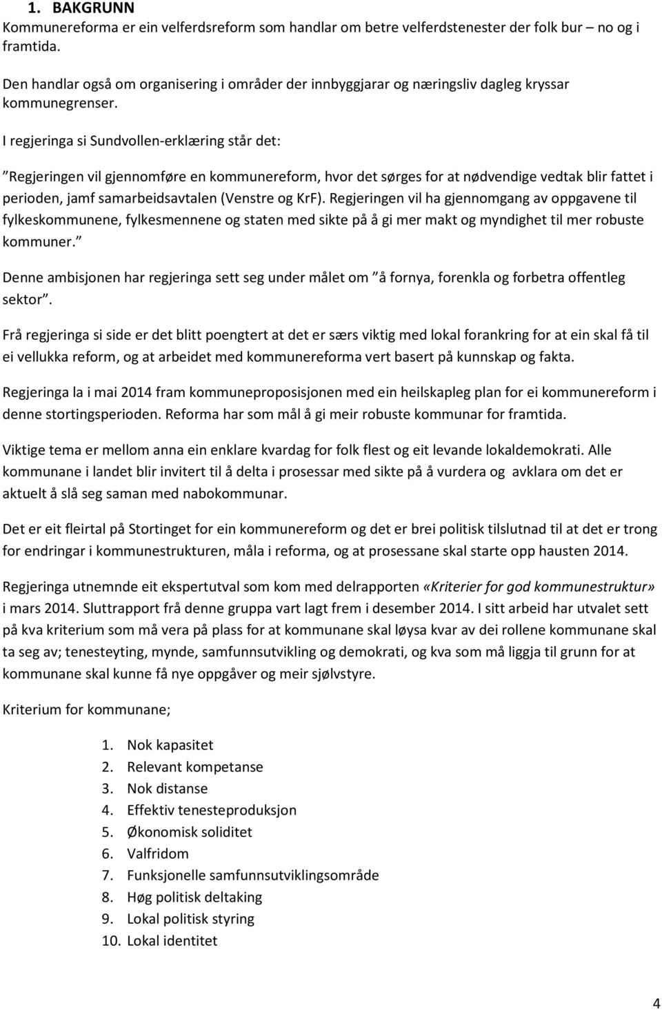 I regjeringa si Sundvollen-erklæring står det: Regjeringen vil gjennomføre en kommunereform, hvor det sørges for at nødvendige vedtak blir fattet i perioden, jamf samarbeidsavtalen (Venstre og KrF).