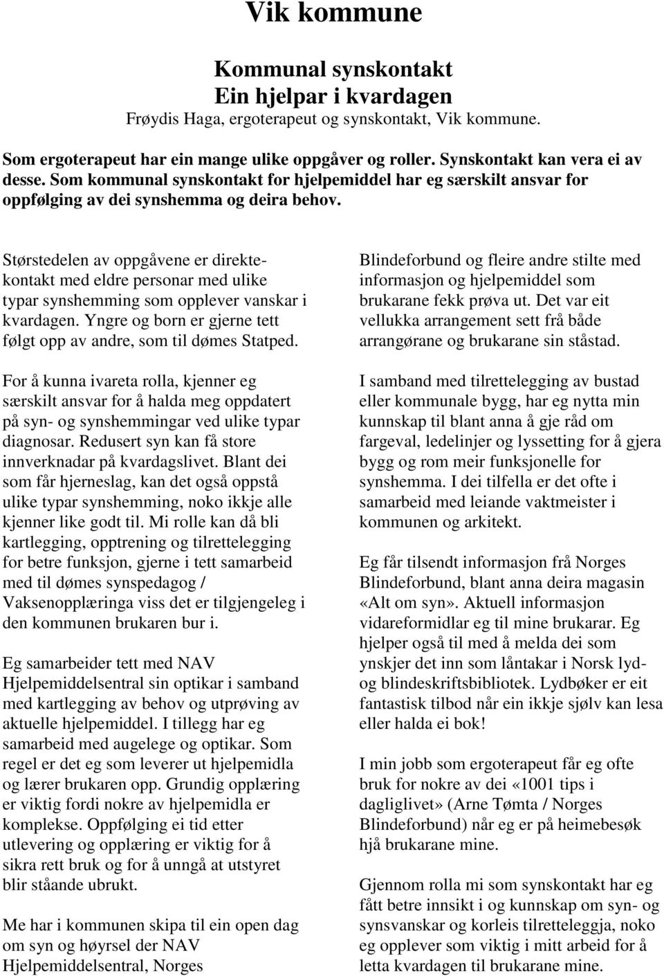 Størstedelen av oppgåvene er direktekontakt med eldre personar med ulike typar synshemming som opplever vanskar i kvardagen. Yngre og born er gjerne tett følgt opp av andre, som til dømes Statped.