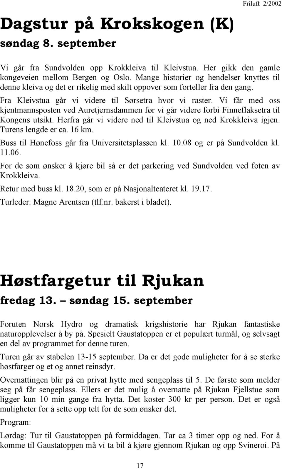 Vi får med oss kjentmannsposten ved Auretjernsdammen før vi går videre forbi Finneflaksetra til Kongens utsikt. Herfra går vi videre ned til Kleivstua og ned Krokkleiva igjen. Turens lengde er ca.