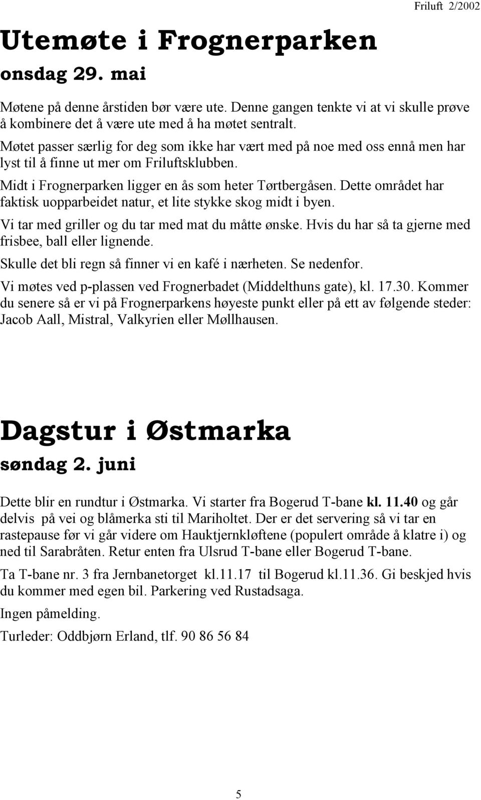 Dette området har faktisk uopparbeidet natur, et lite stykke skog midt i byen. Vi tar med griller og du tar med mat du måtte ønske. Hvis du har så ta gjerne med frisbee, ball eller lignende.